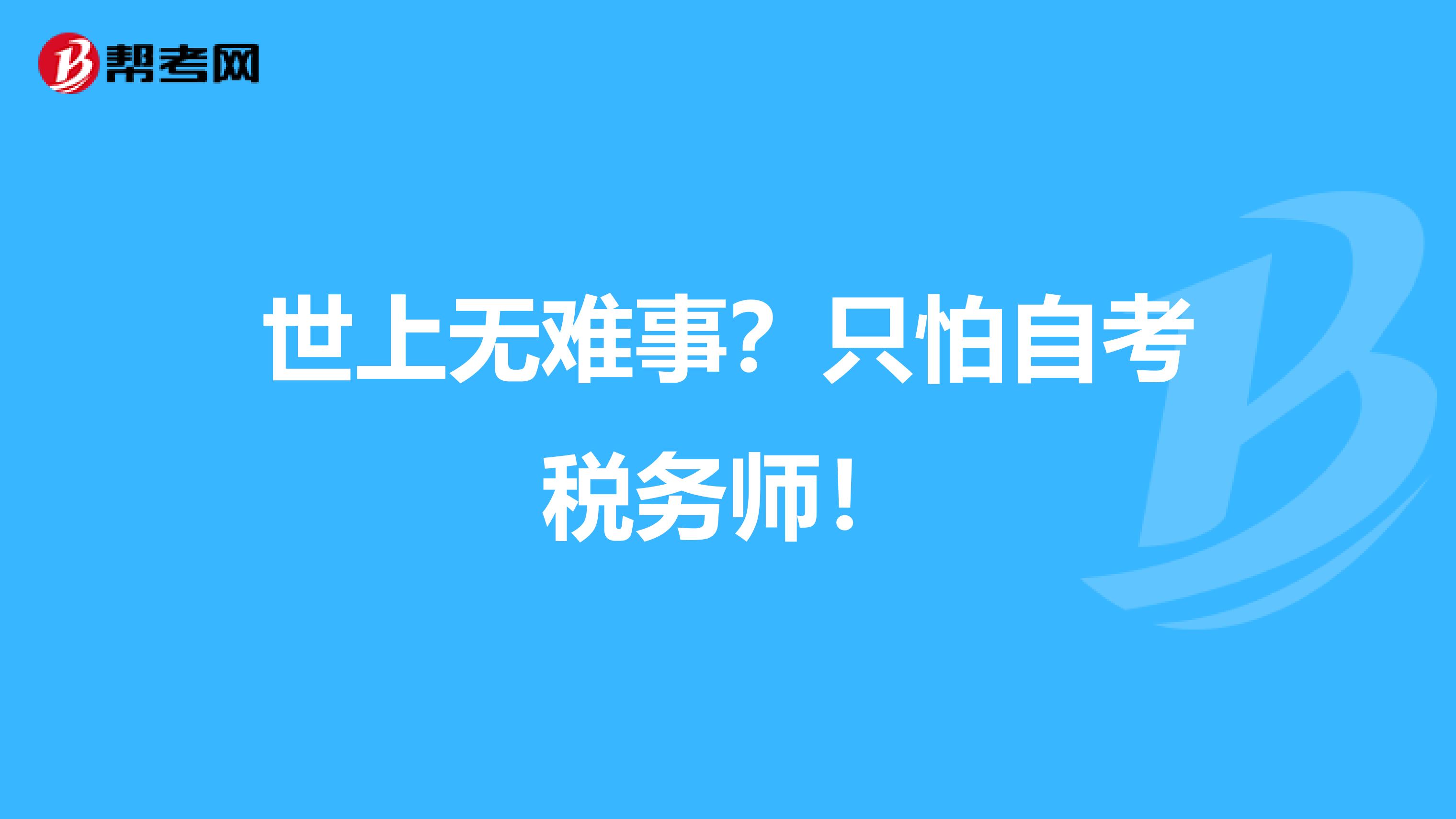 世上无难事？只怕自考税务师！