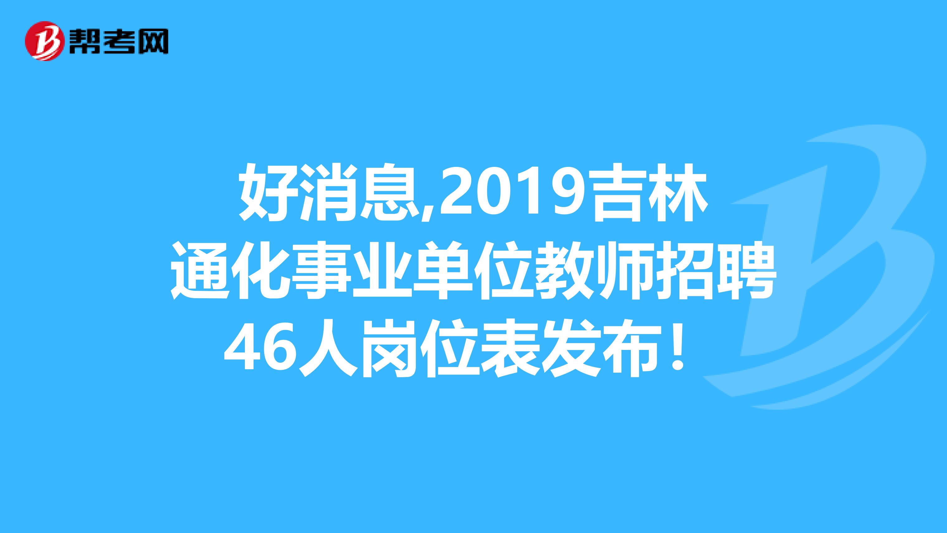 好消息,2019吉林通化事业单位教师招聘46人岗位表发布！