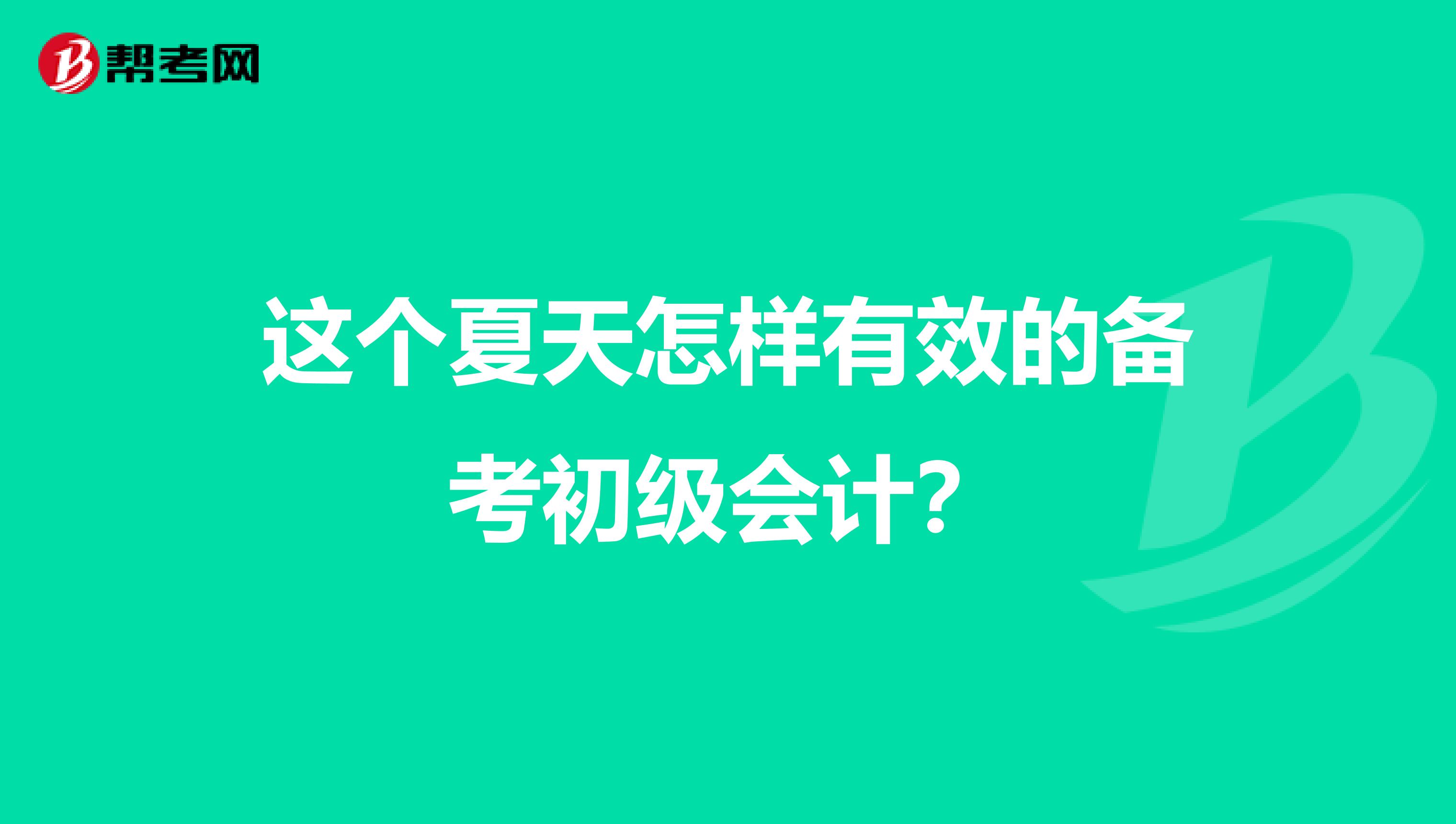 这个夏天怎样有效的备考初级会计？