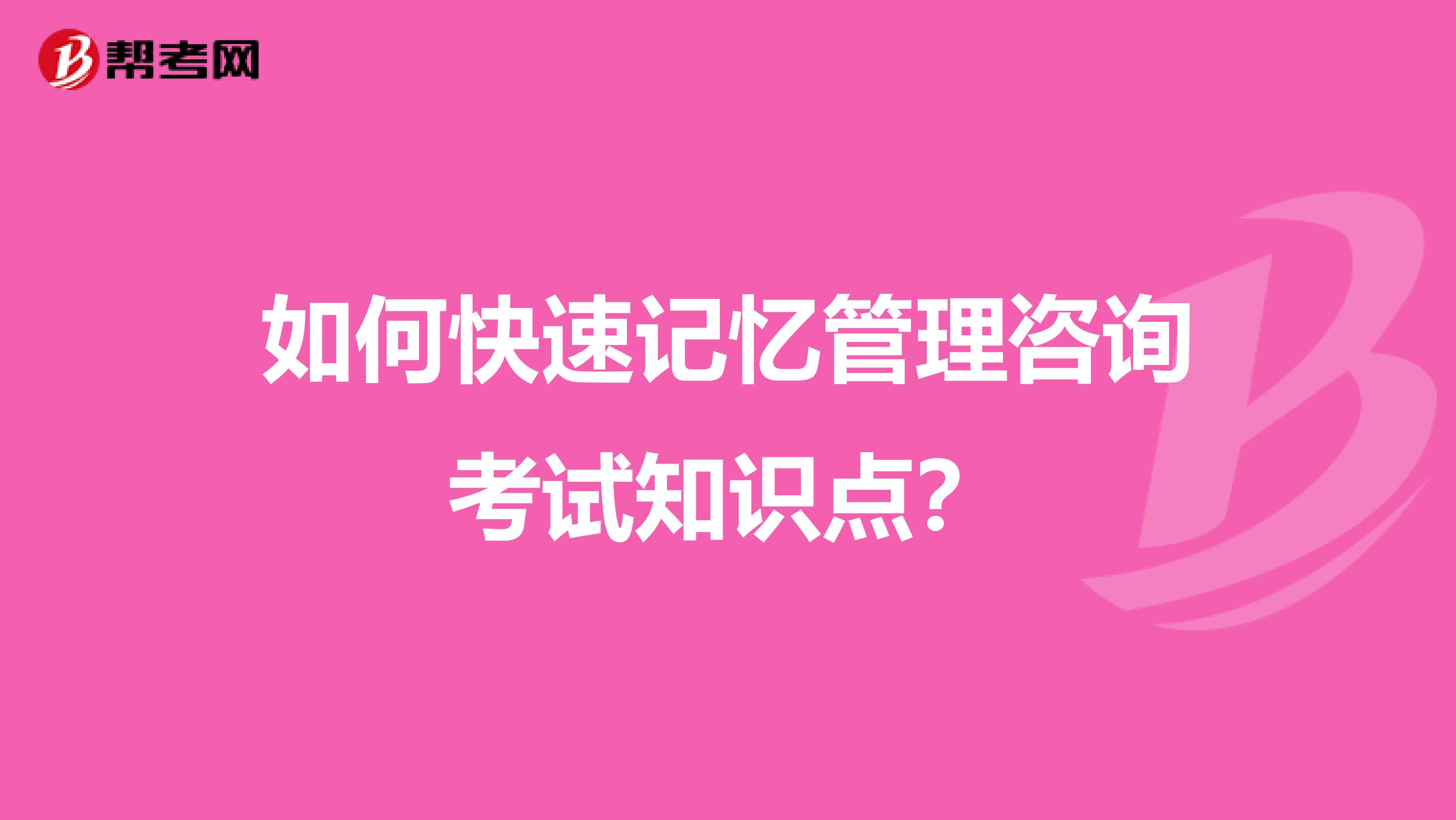 如何快速记忆管理咨询考试知识点？