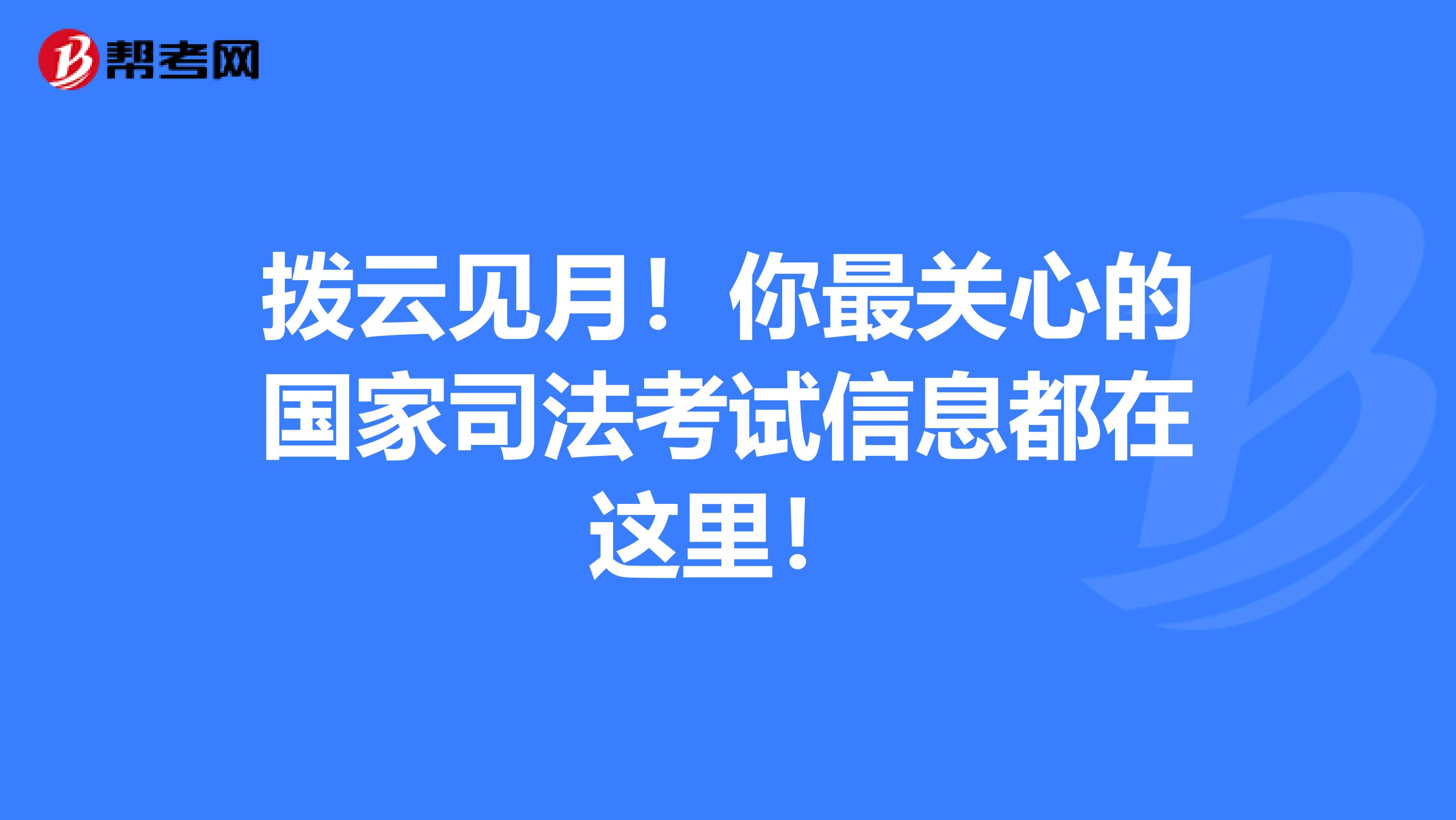 拨云见月！你最关心的国家司法考试信息都在这里！
