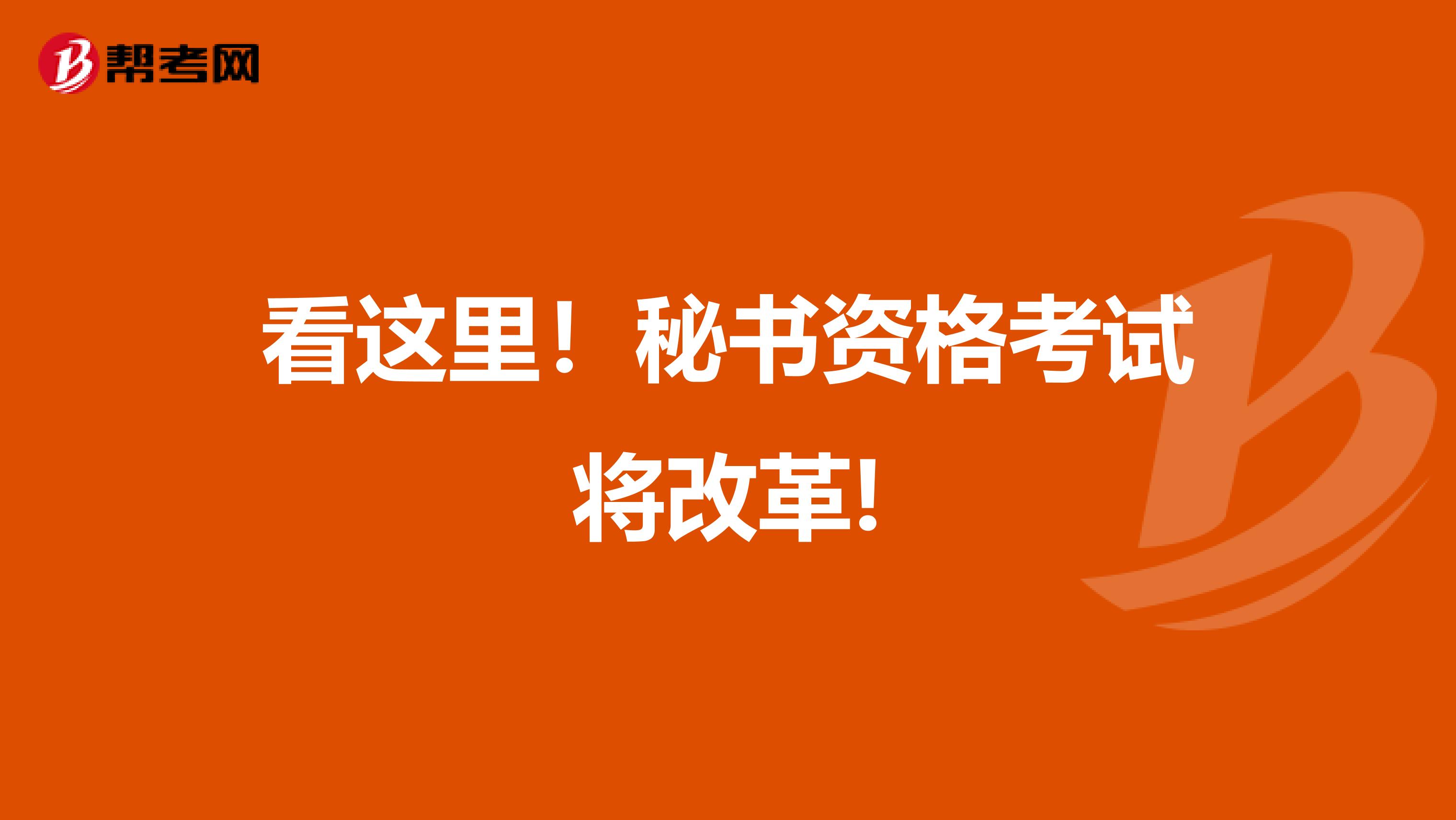 看这里！秘书资格考试将改革!