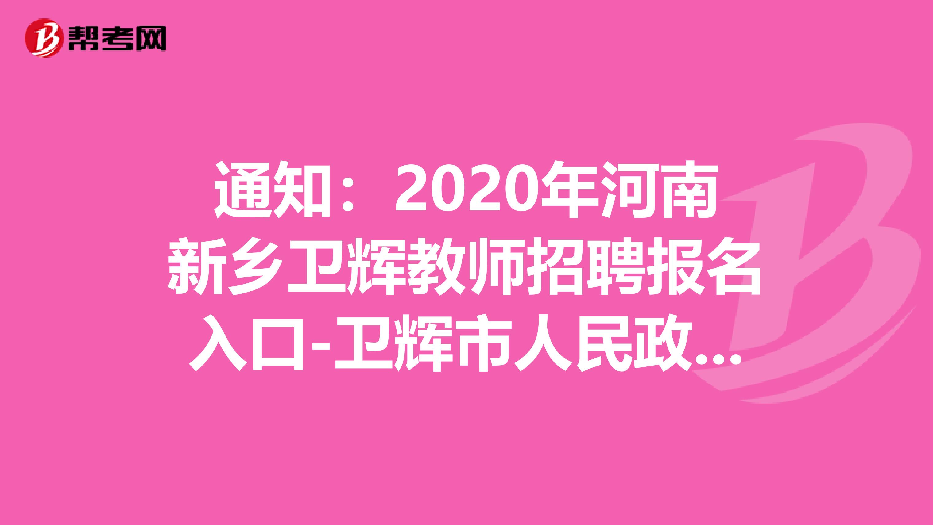 通知：2020年河南新乡卫辉教师招聘报名入口-卫辉市人民政府网