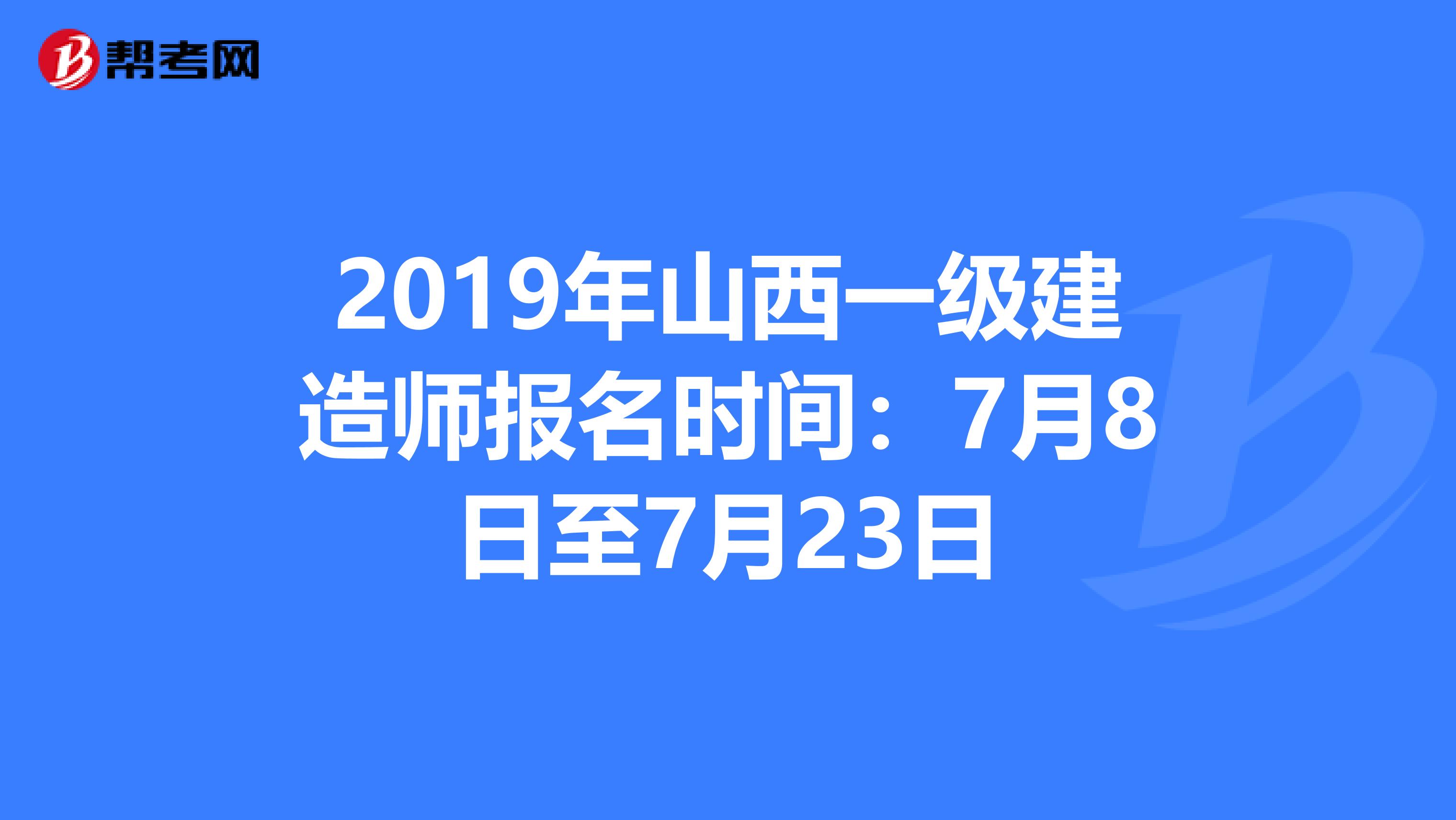 2019年山西一级建造师报名时间：7月8日至7月23日