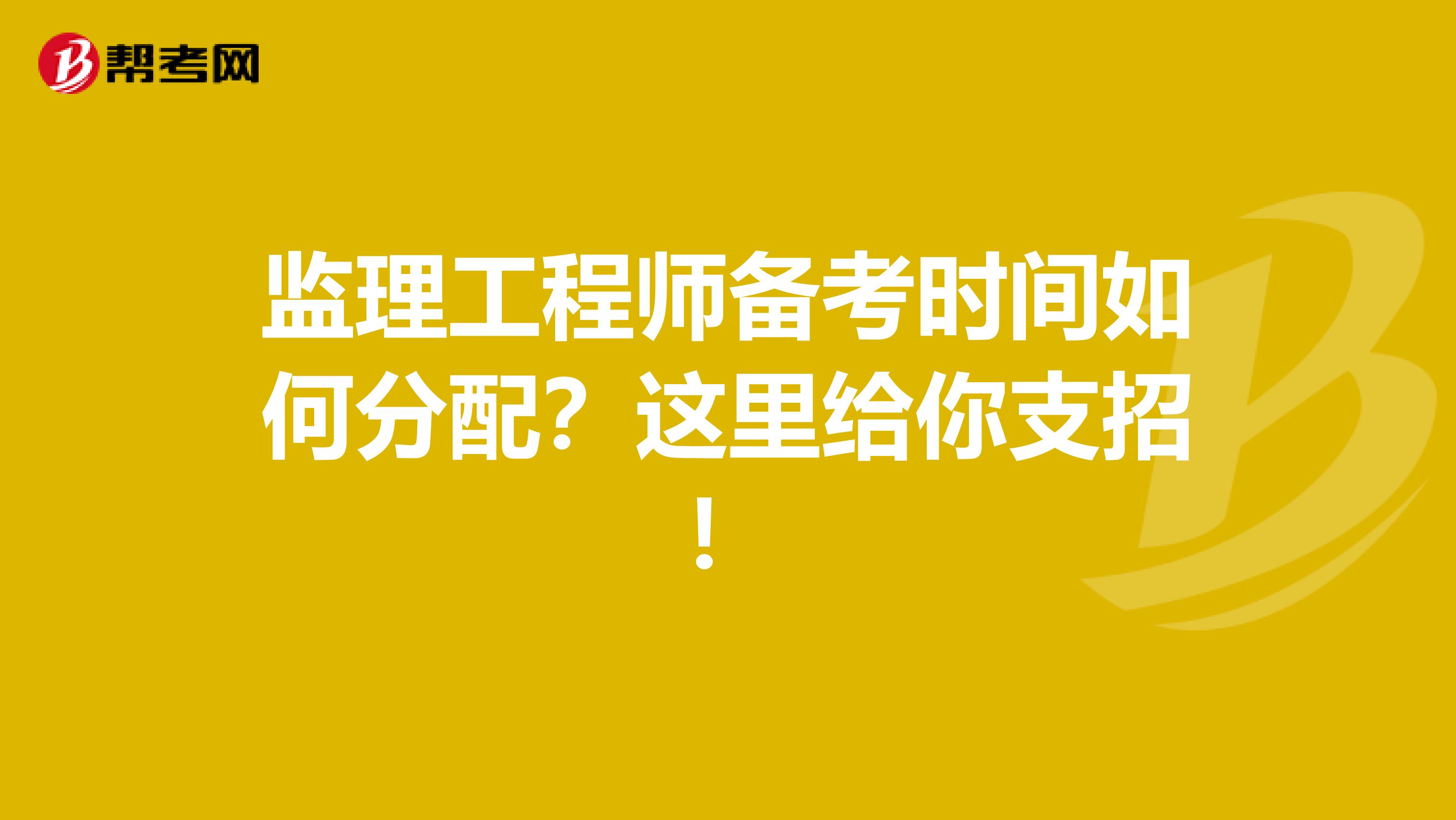 监理工程师备考时间如何分配？这里给你支招！