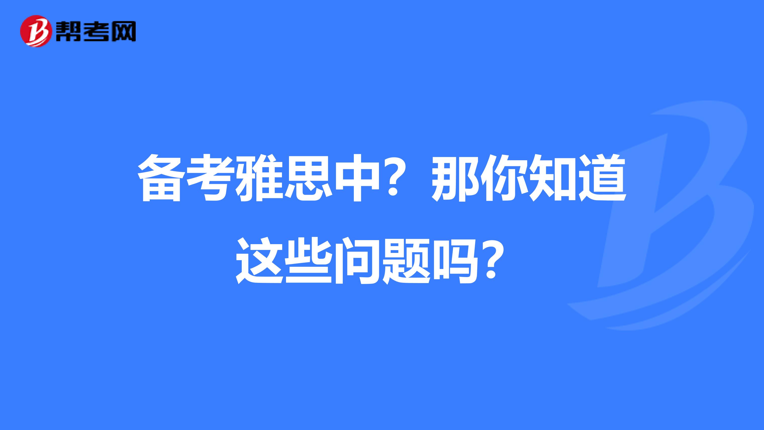 备考雅思中？那你知道这些问题吗？