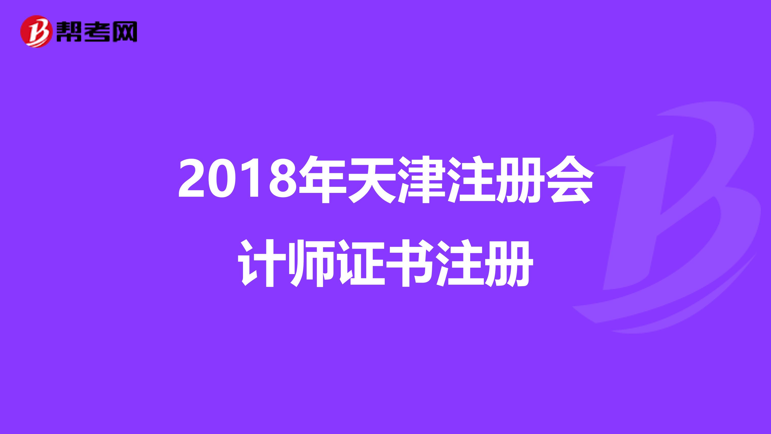 2018年天津注册会计师证书注册