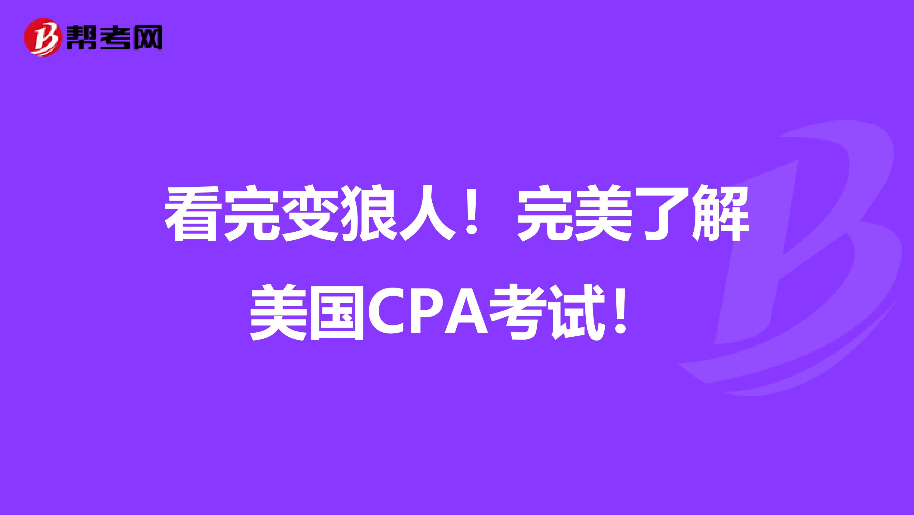 看完变狼人！完美了解美国CPA考试！