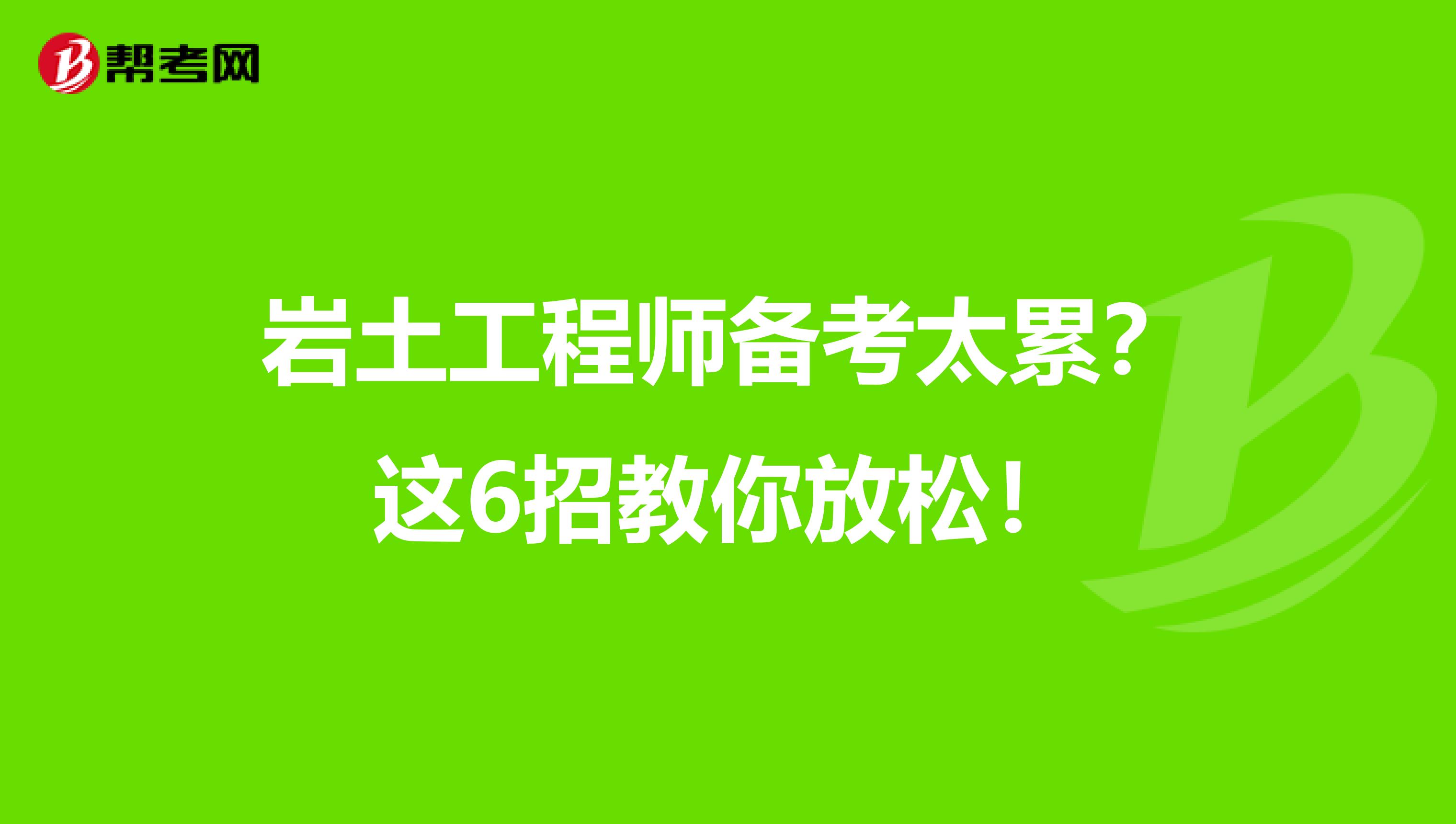 岩土工程师备考太累？这6招教你放松！