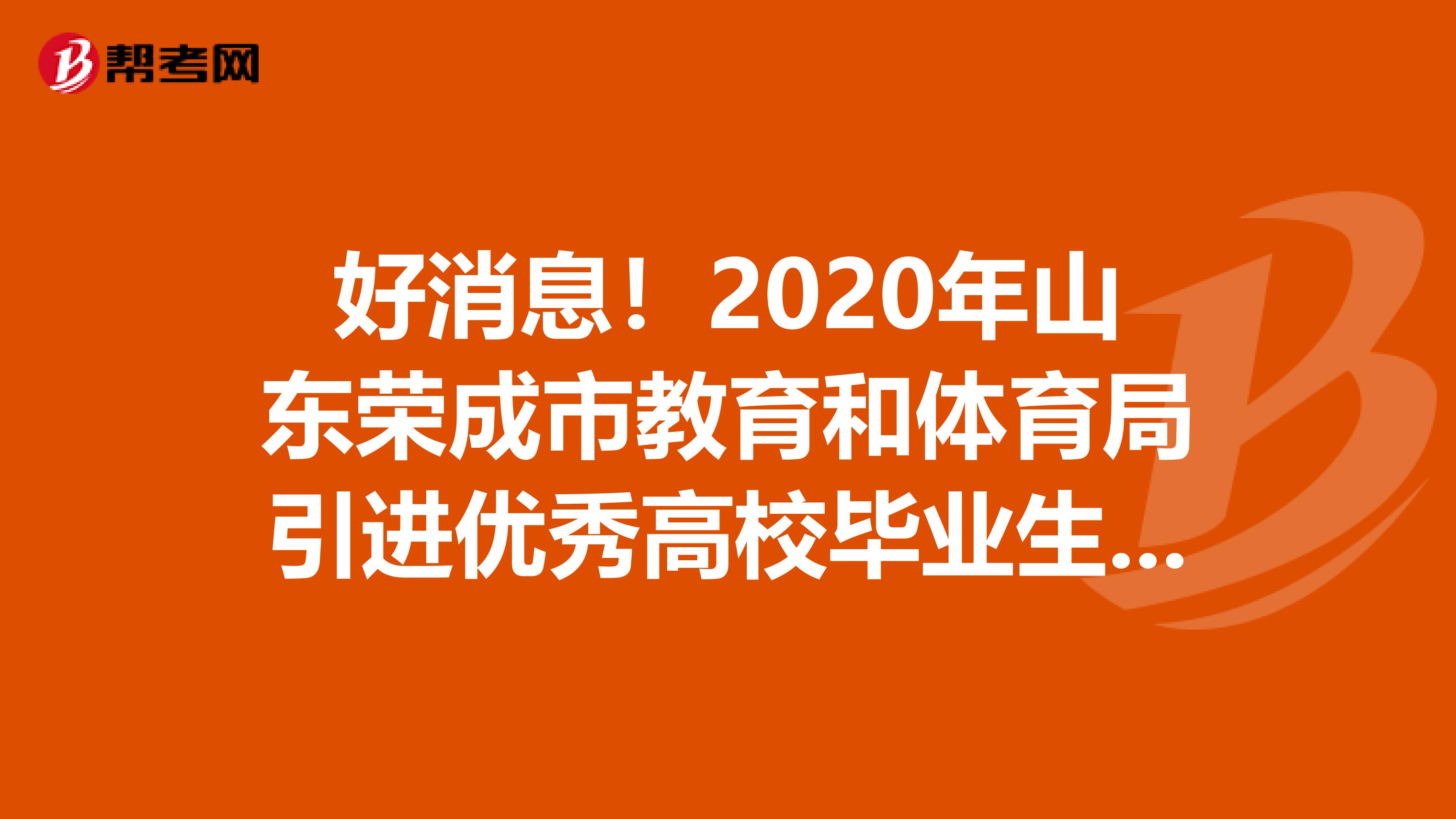 好消息！2020年山东荣成市教育和体育局引进优秀高校毕业生相关工作公告