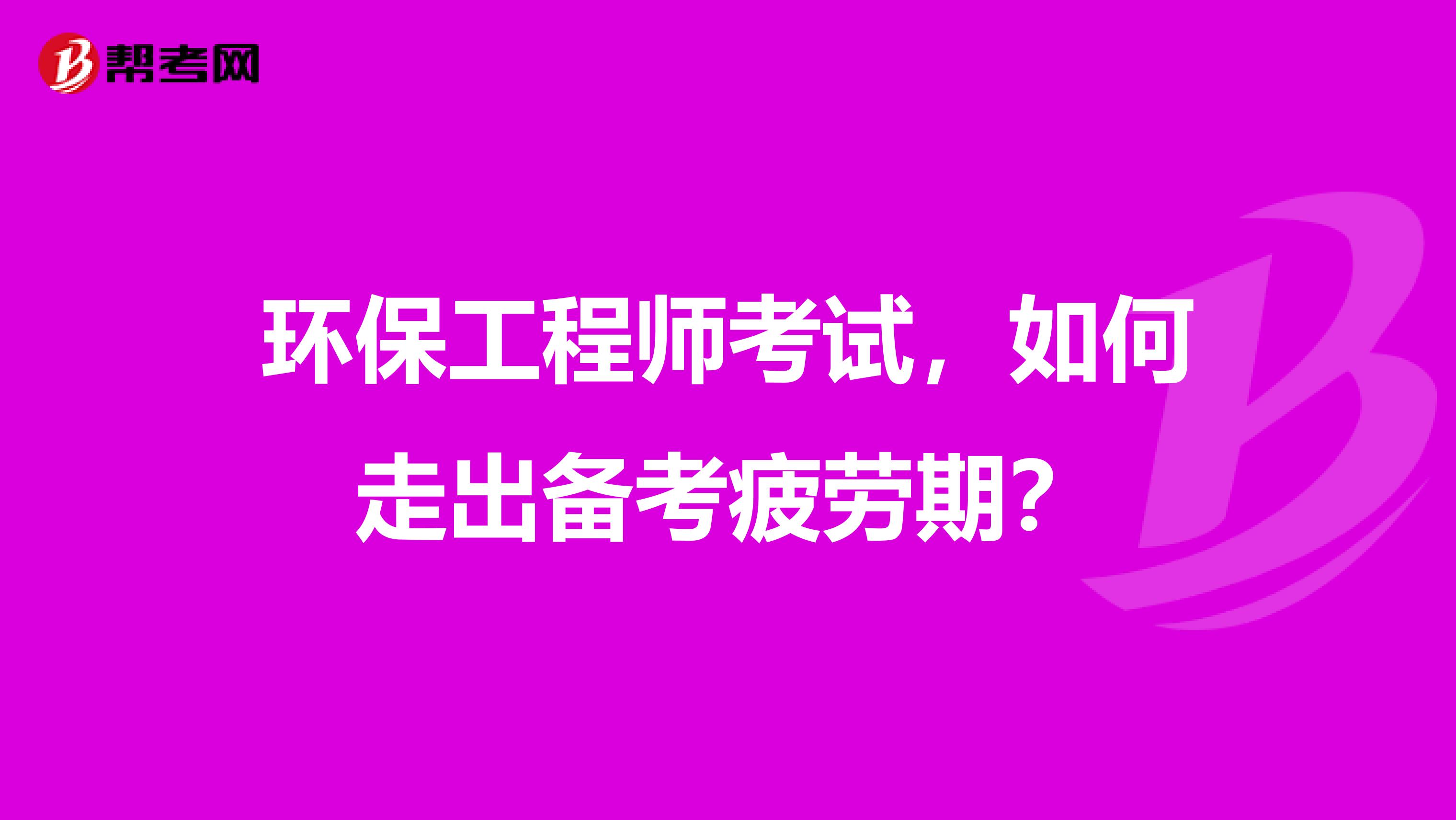 环保工程师考试，如何走出备考疲劳期？