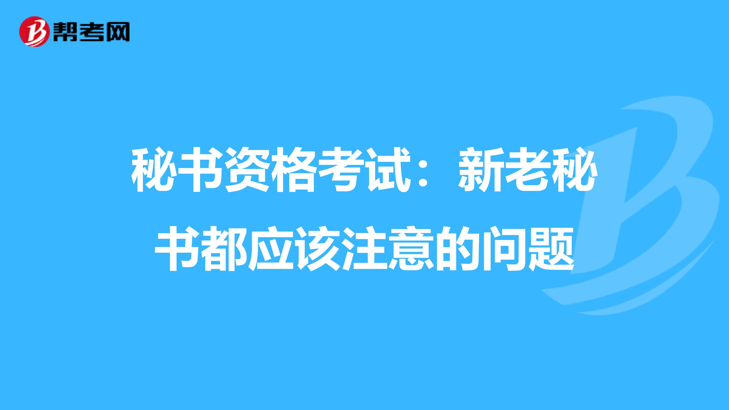 秘书资格考试：新老秘书都应该注意的问题