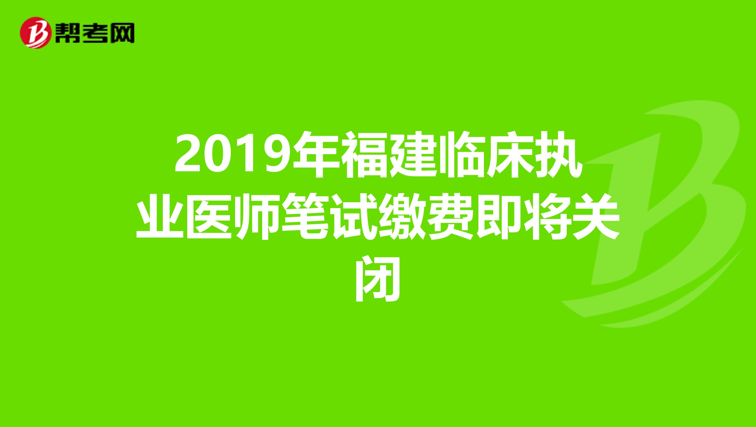 2019年福建临床执业医师笔试缴费即将关闭
