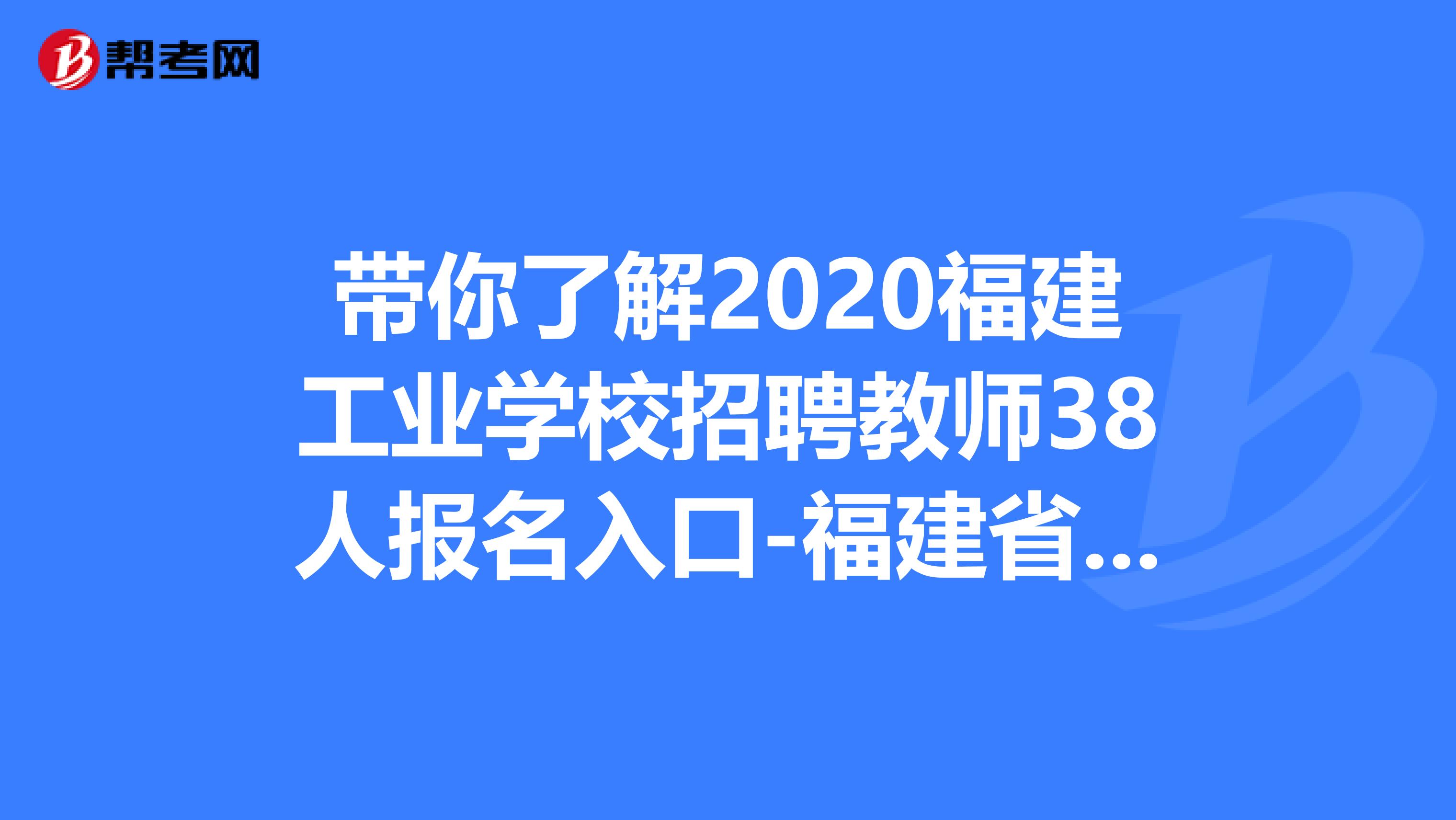 带你了解2020福建工业学校招聘教师38人报名入口-福建省人力资源和社会保障厅