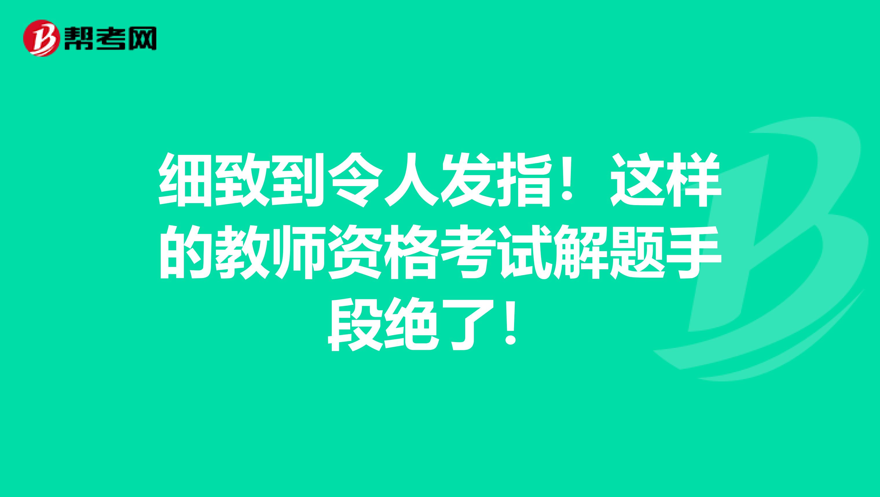 细致到令人发指！这样的教师资格考试解题手段绝了！