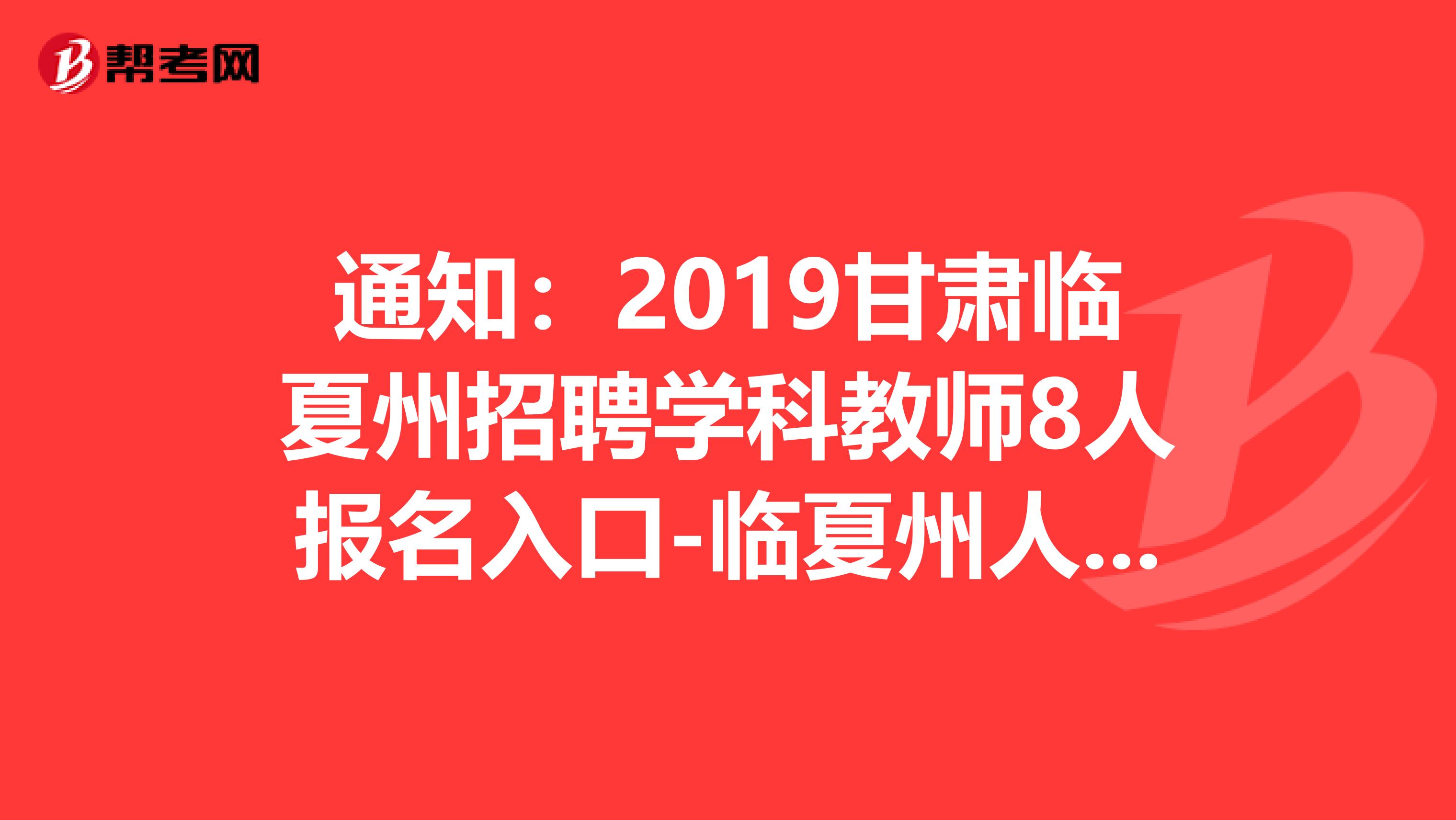 通知：2019甘肃临夏州招聘学科教师8人报名入口-临夏州人力资源和社会保障局