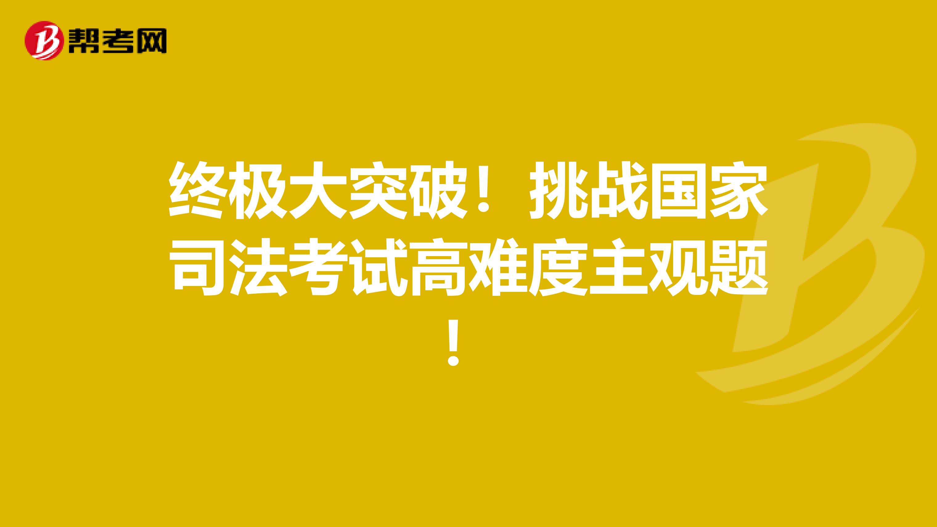 终极大突破！挑战国家司法考试高难度主观题！