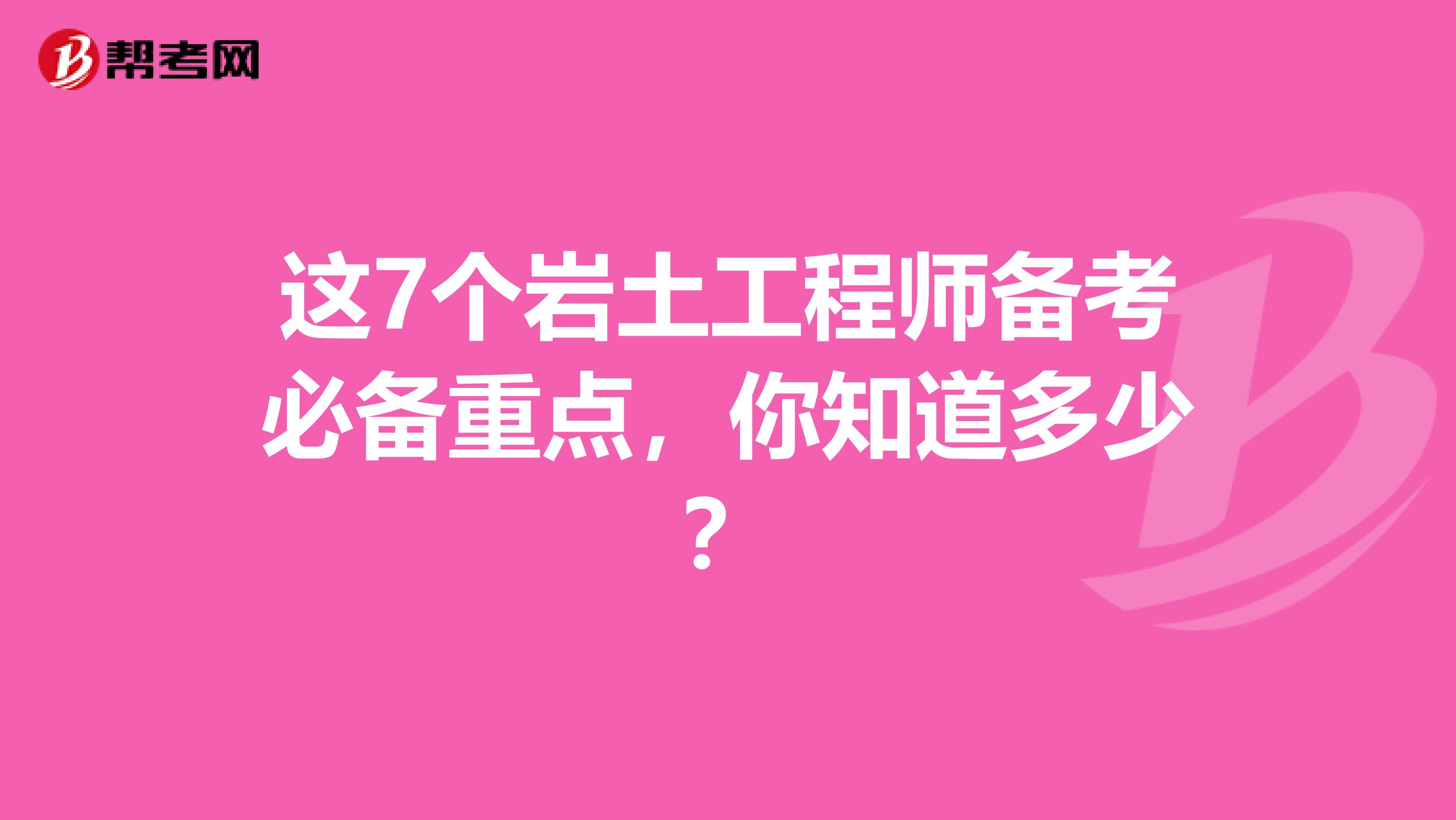 这7个岩土工程师备考必备重点，你知道多少？