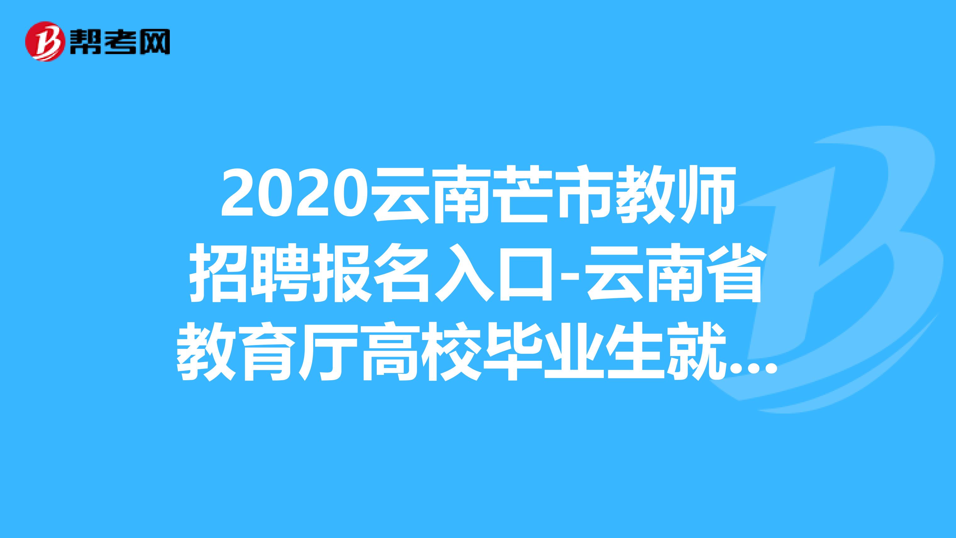 2020云南芒市教师招聘报名入口-云南省教育厅高校毕业生就业网络市场