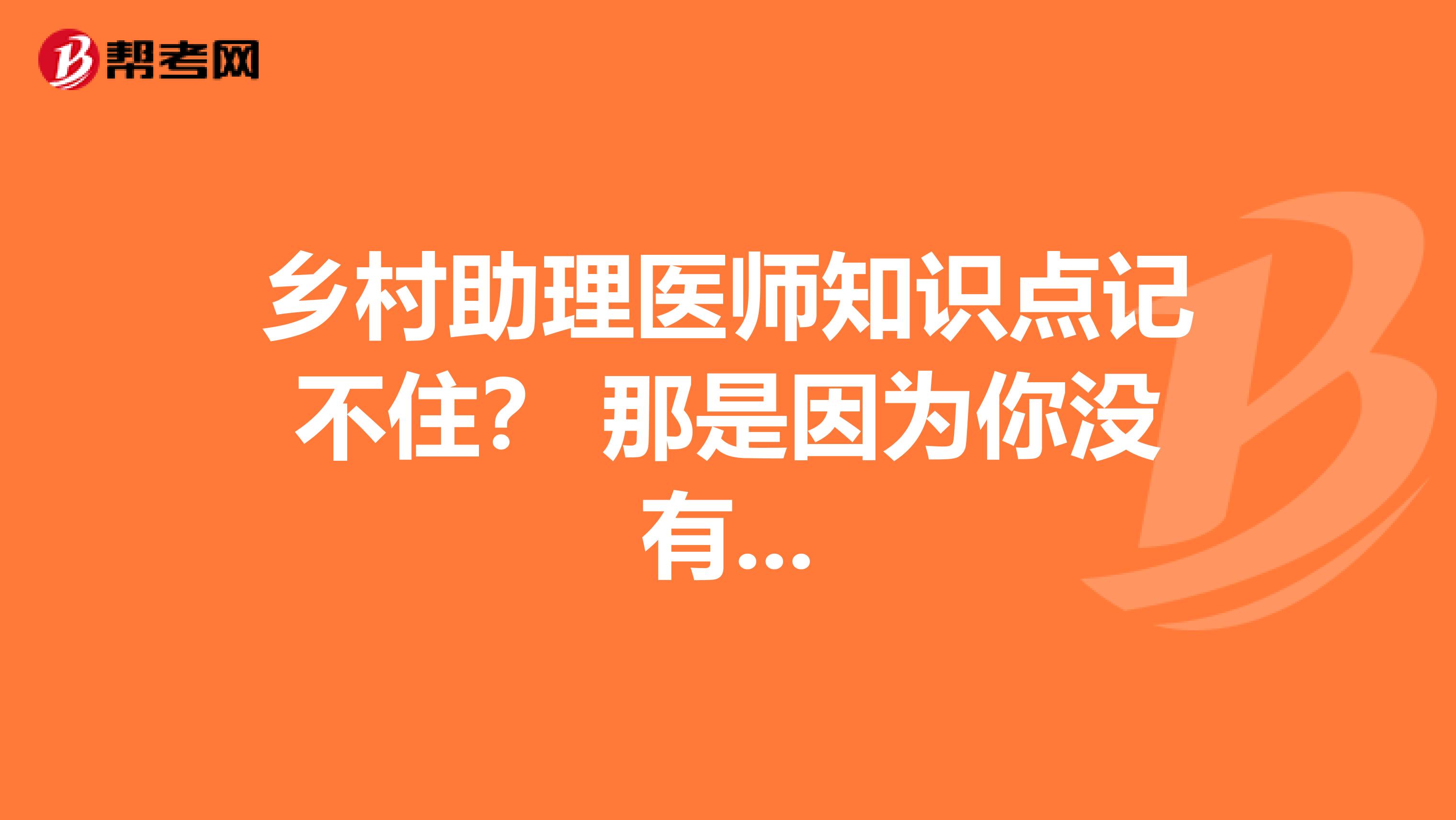 乡村助理医师知识点记不住？ 那是因为你没有...