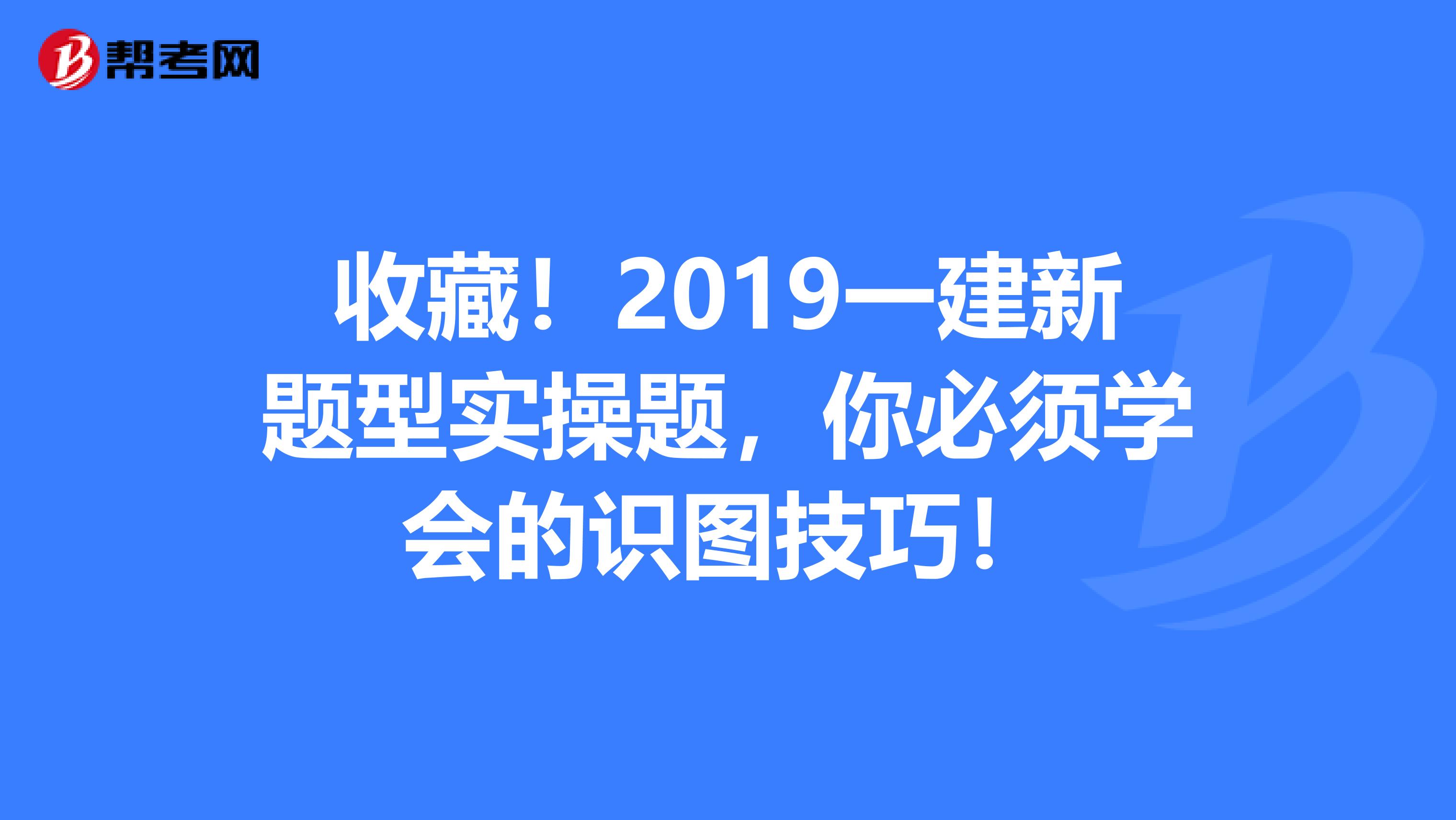 收藏！2019一建新题型实操题，你必须学会的识图技巧！