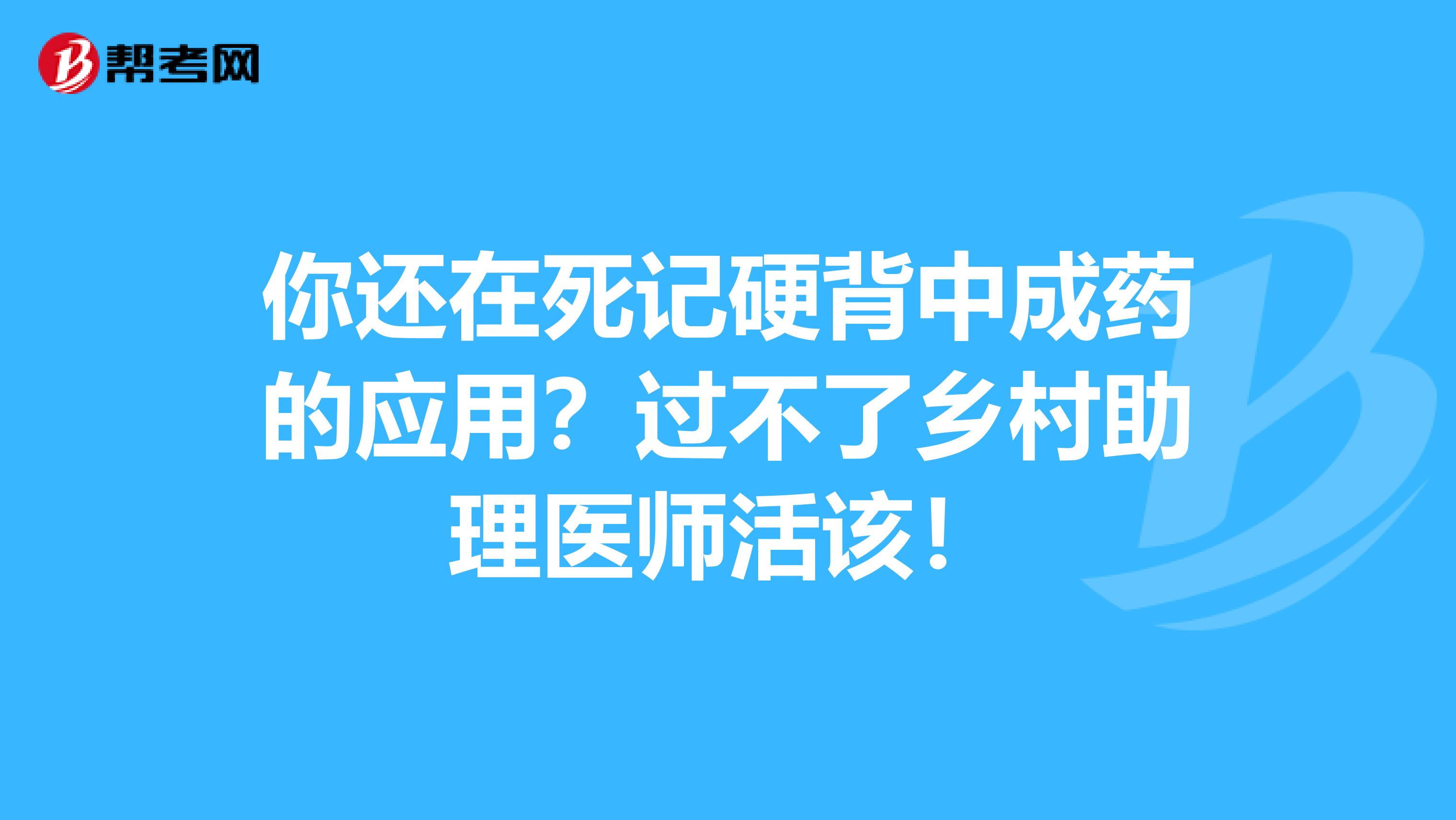 你还在死记硬背中成药的应用？过不了乡村助理医师活该！