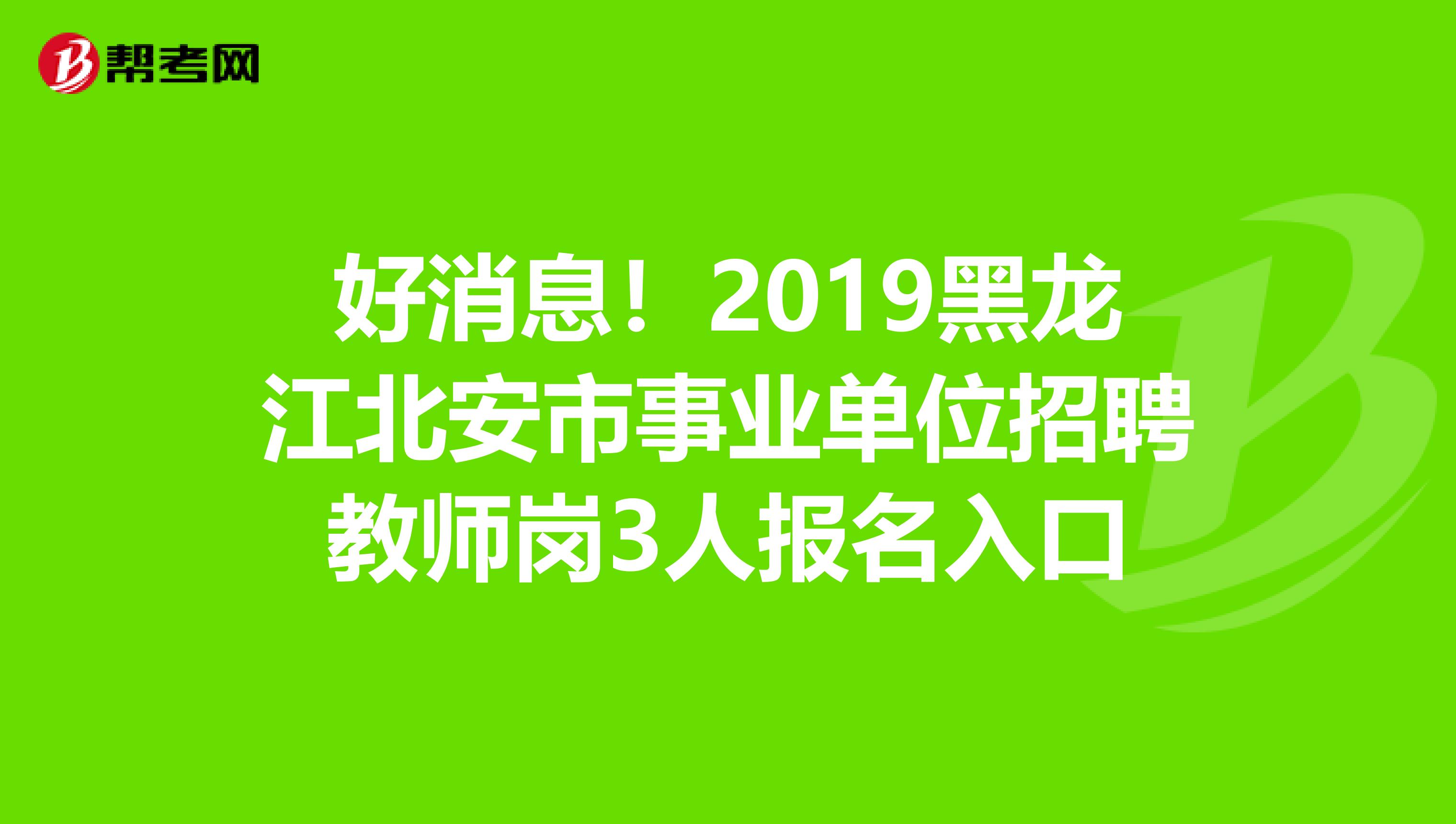 好消息！2019黑龙江北安市事业单位招聘教师岗3人报名入口