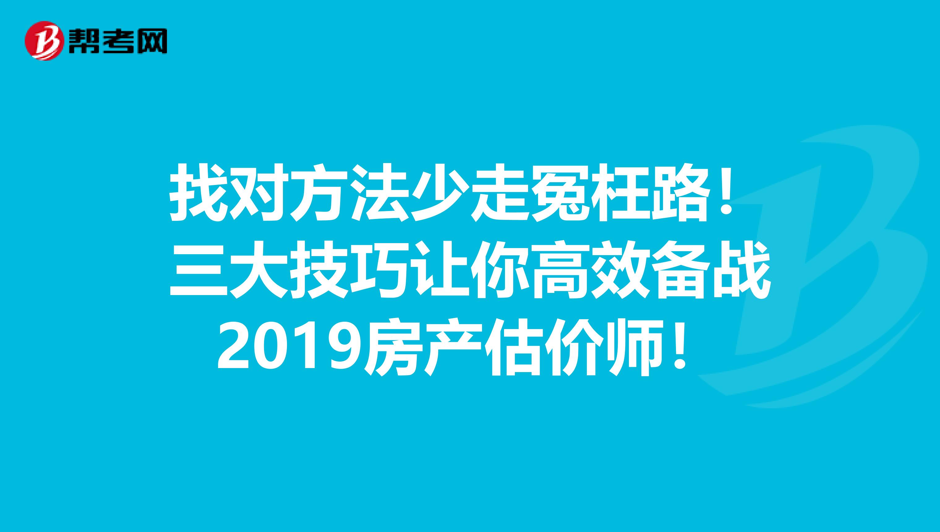 找对方法少走冤枉路！三大技巧让你高效备战2019房产估价师！