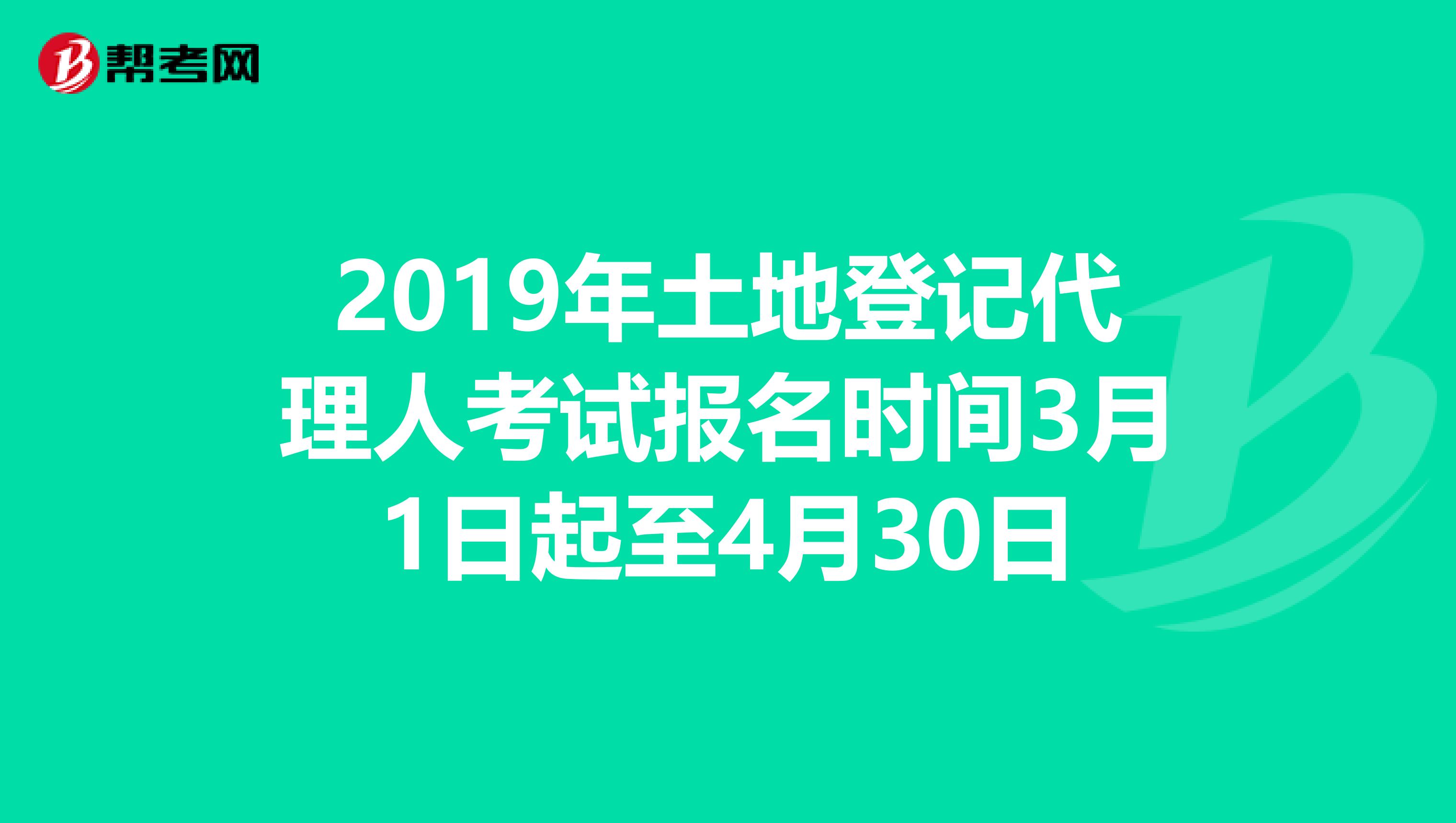 2019年土地登记代理人考试报名时间3月1日起至4月30日