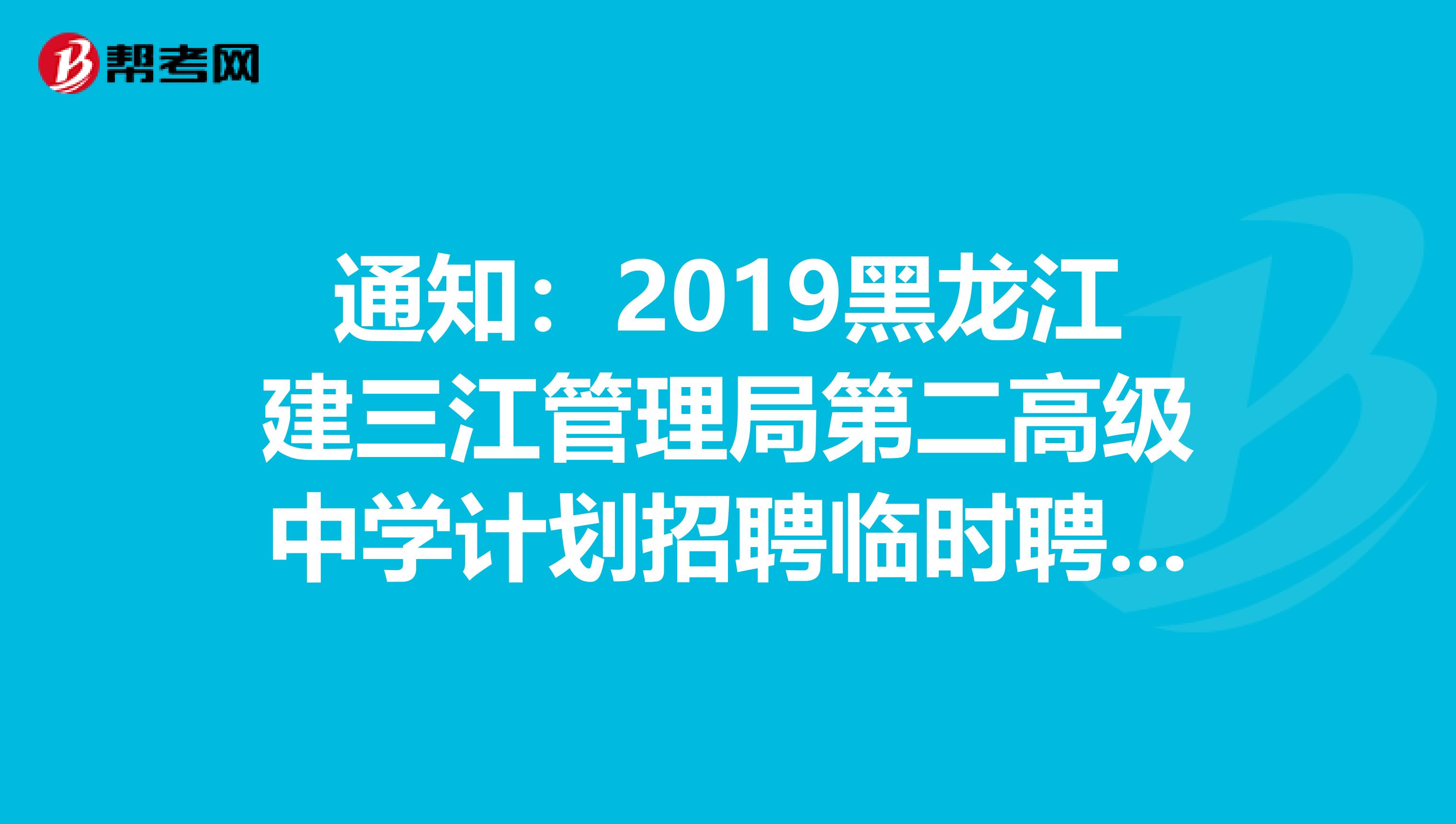 通知：2019黑龙江建三江管理局第二高级中学计划招聘临时聘用教师7人职位表发布了