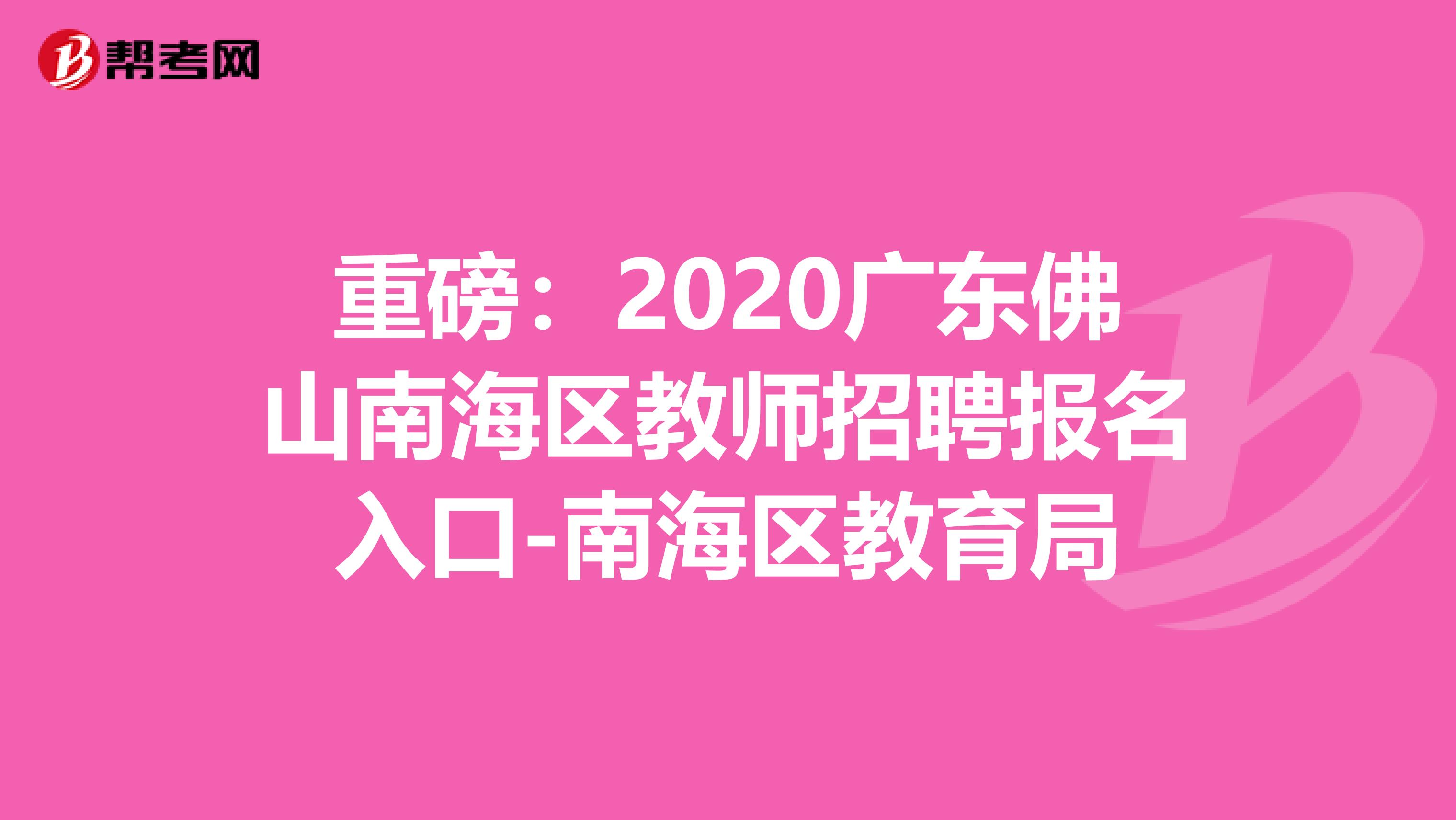 重磅：2020广东佛山南海区教师招聘报名入口-南海区教育局