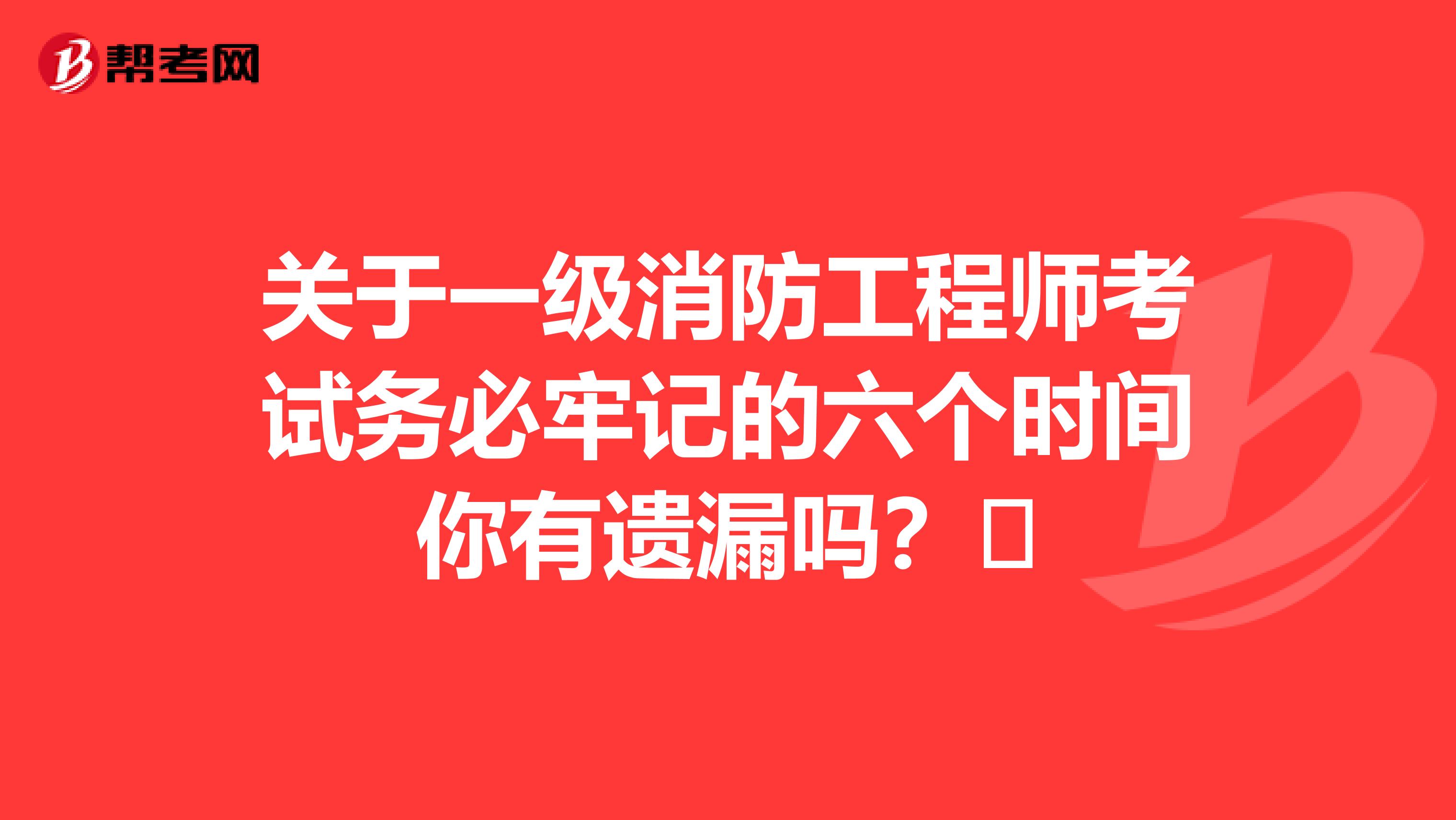 关于一级消防工程师考试务必牢记的六个时间你有遗漏吗？​