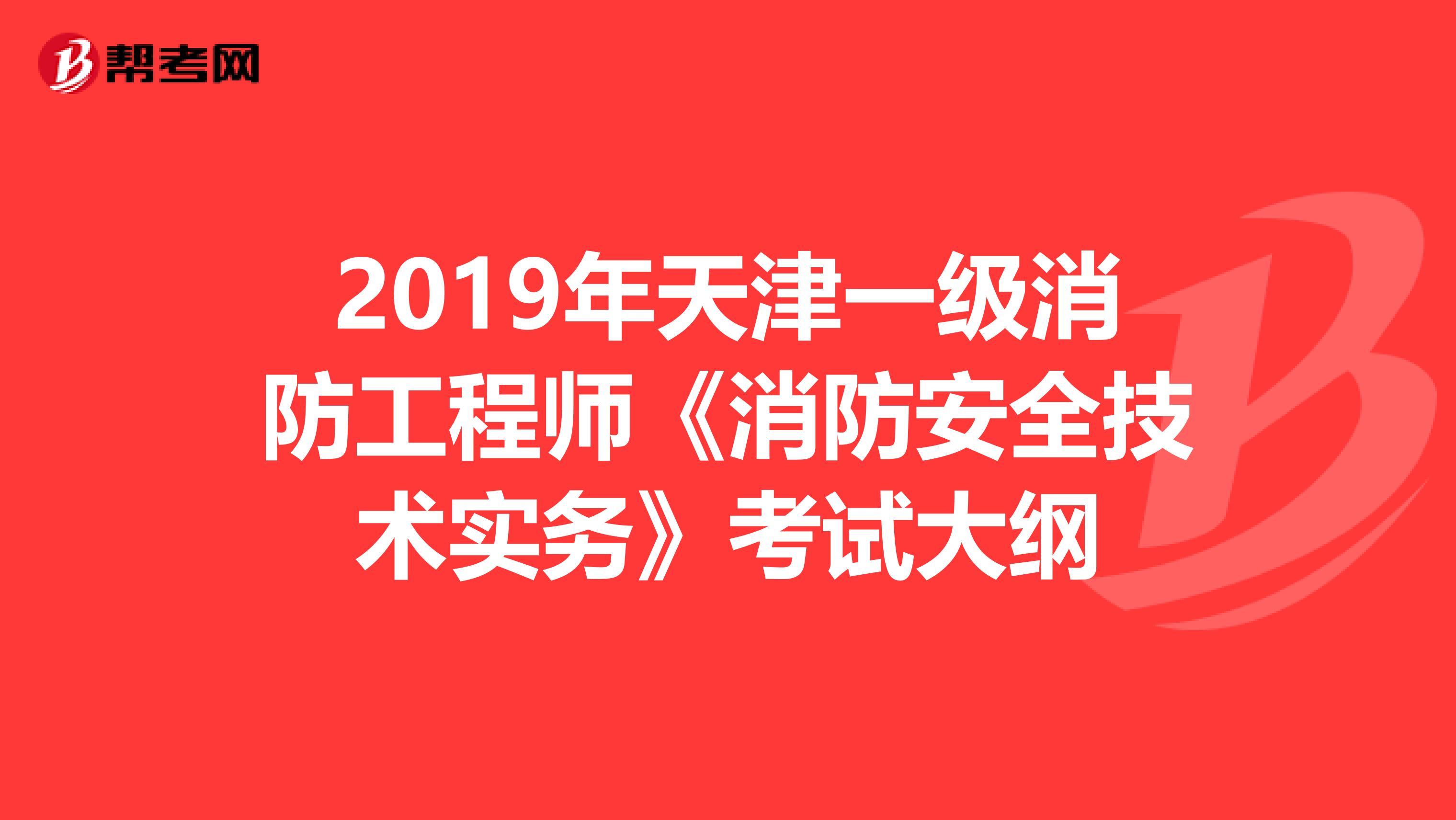 2019年天津一级消防工程师《消防安全技术实务》考试大纲