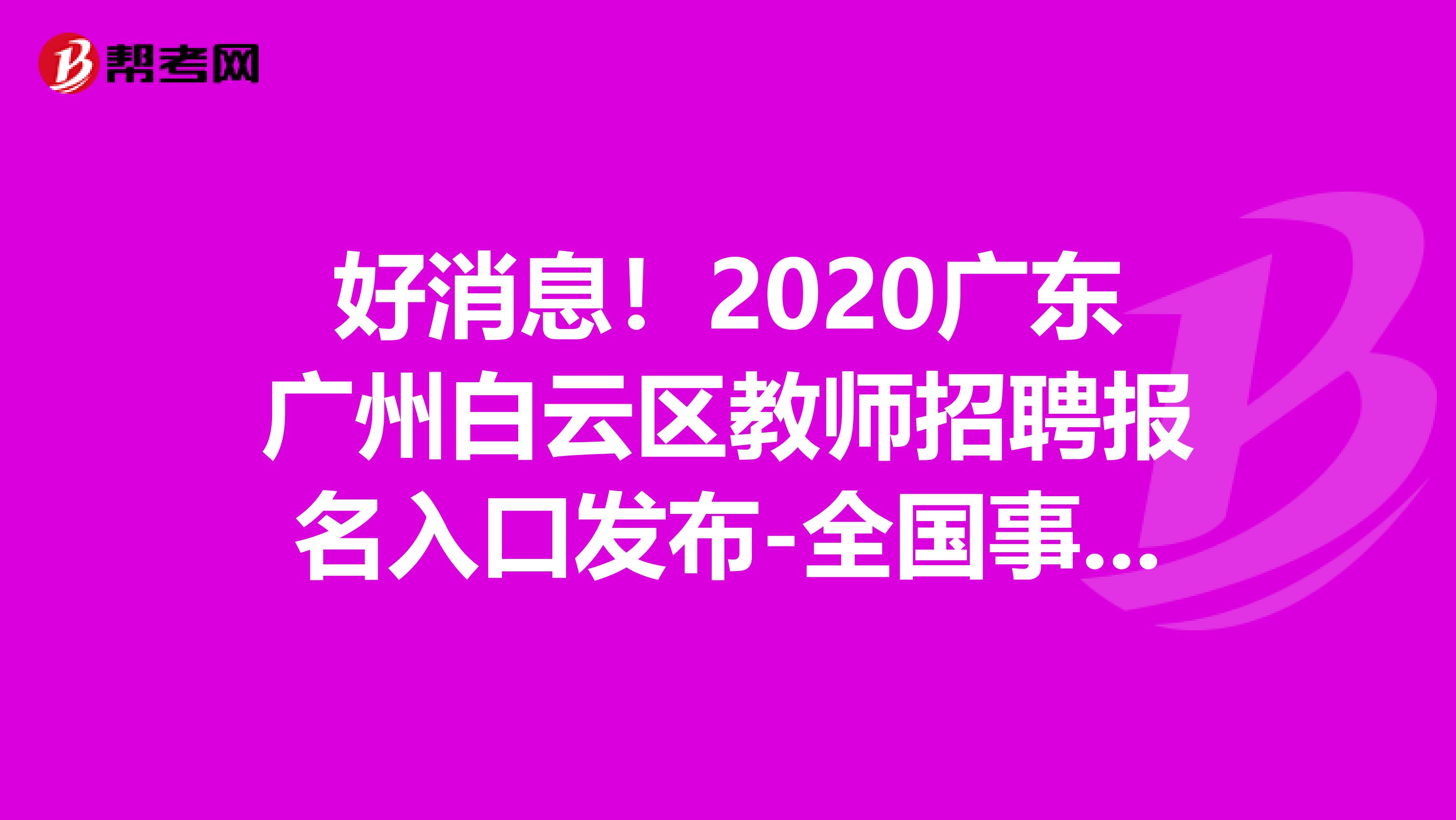 好消息！2020广东广州白云区教师招聘报名入口发布-全国事业单位招聘网