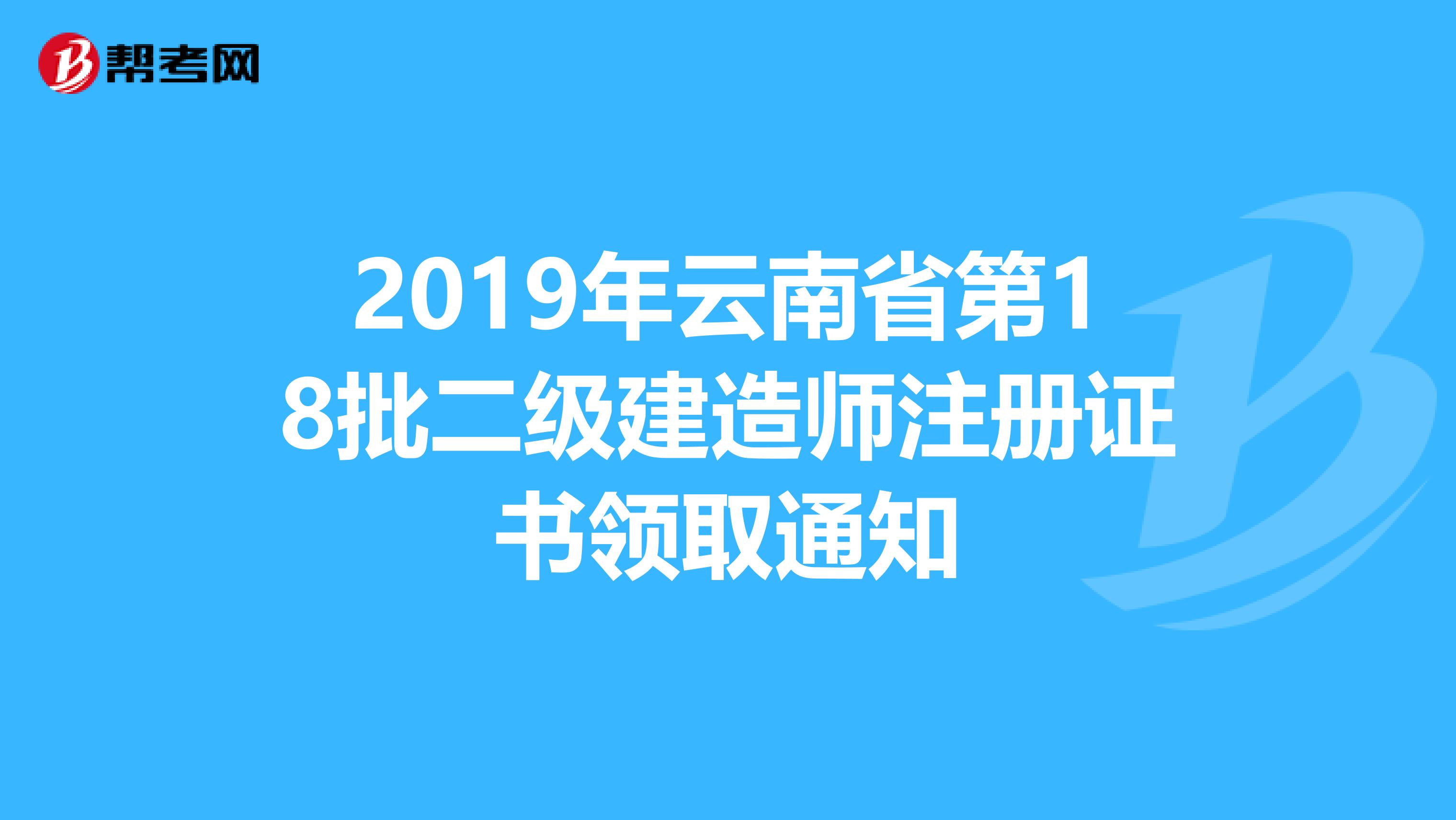 2019年云南省第18批二级建造师注册证书领取通知