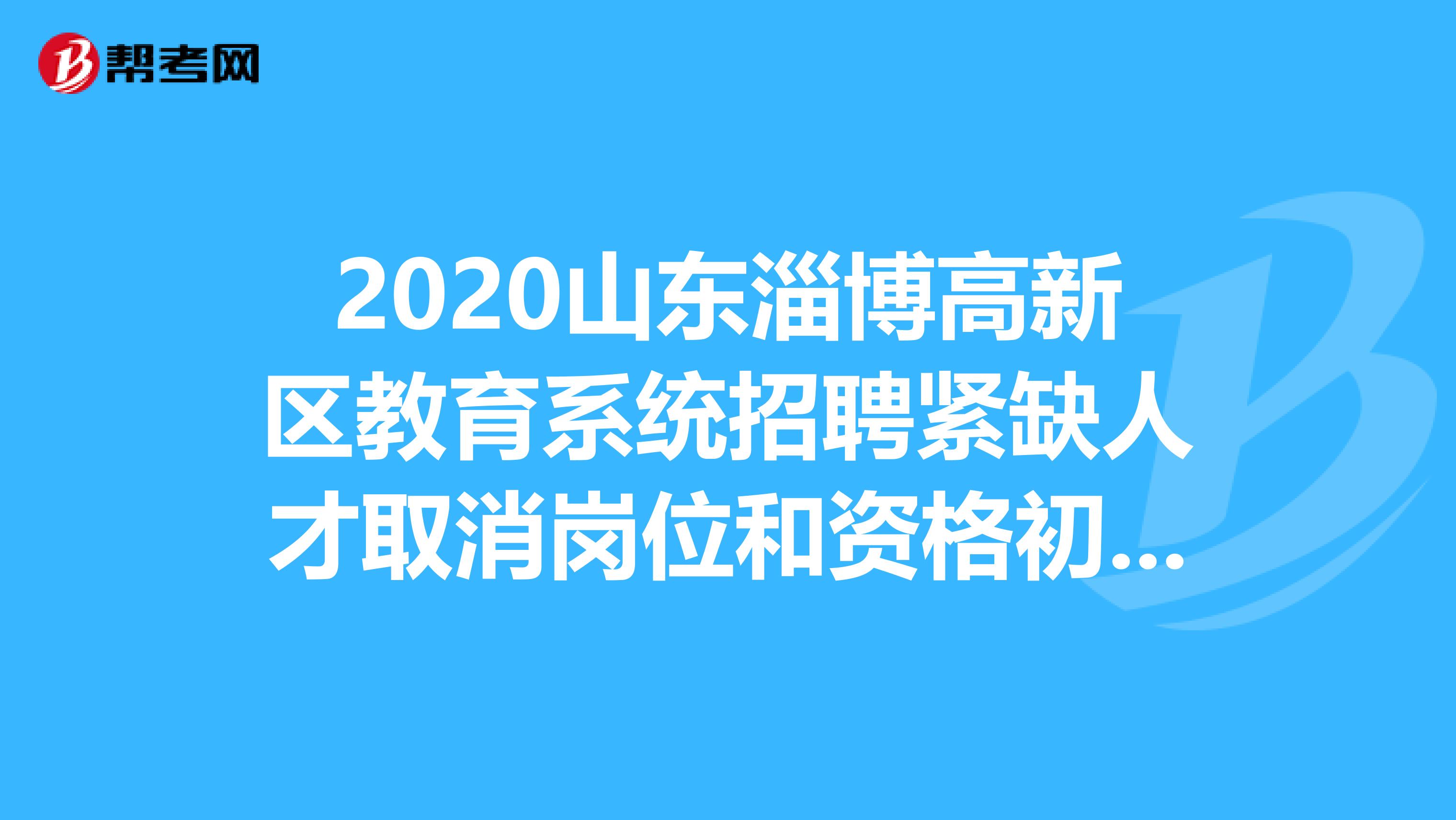 2020山东淄博高新区教育系统招聘紧缺人才取消岗位和资格初审情况公告