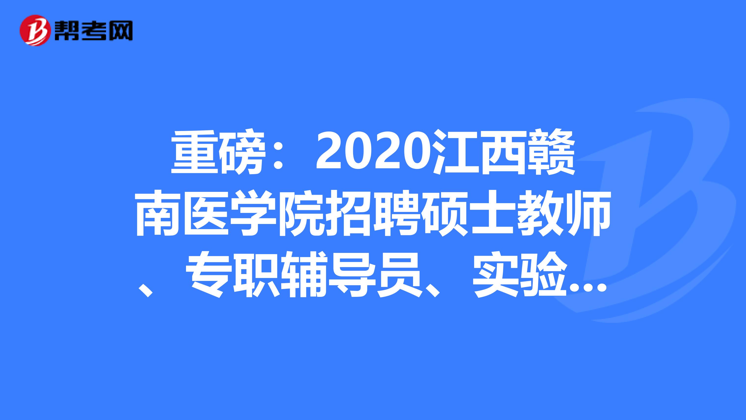 重磅：2020江西赣南医学院招聘硕士教师、专职辅导员、实验技术人员33人岗位表