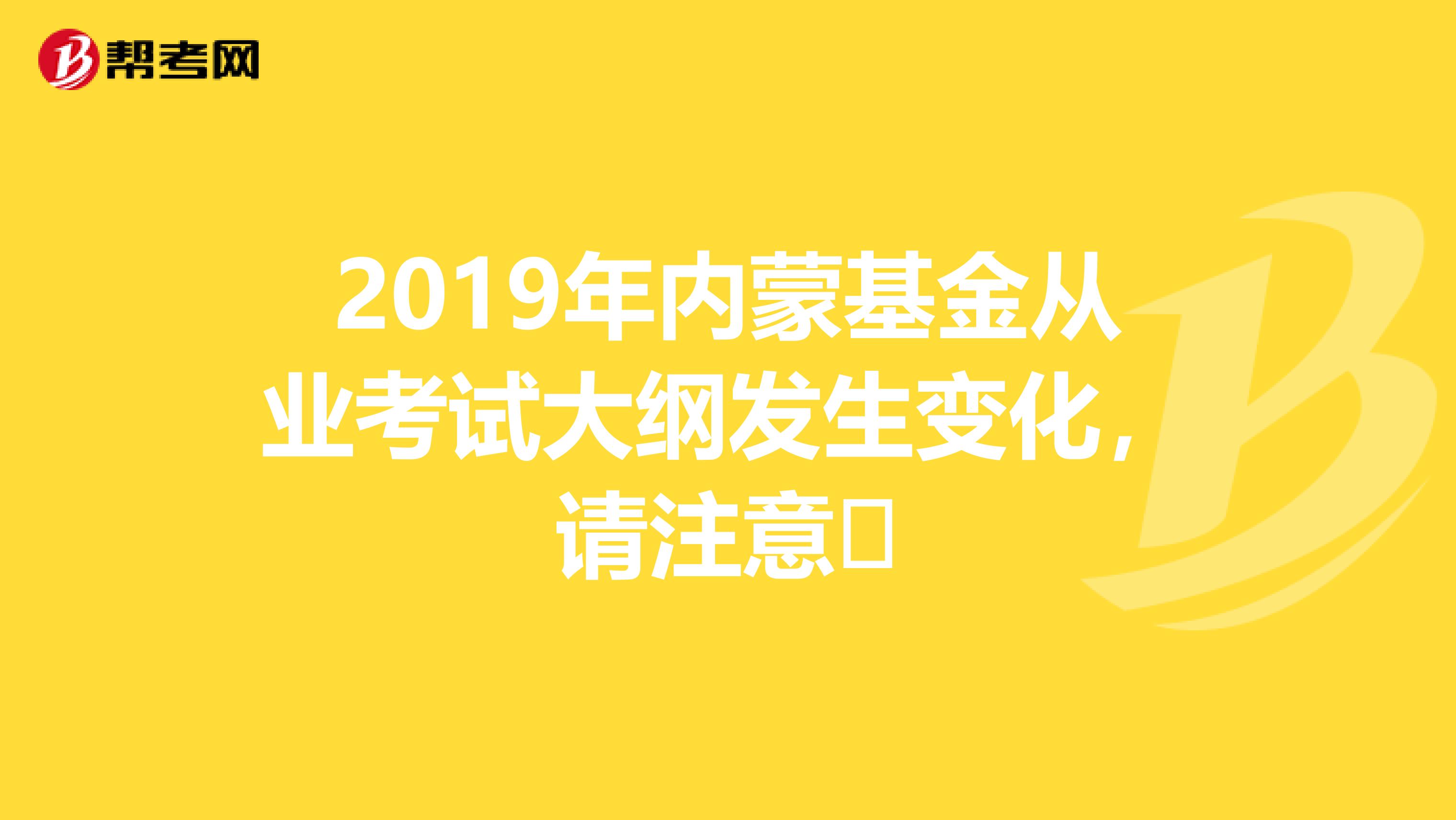 2019年内蒙基金从业考试大纲发生变化，请注意​