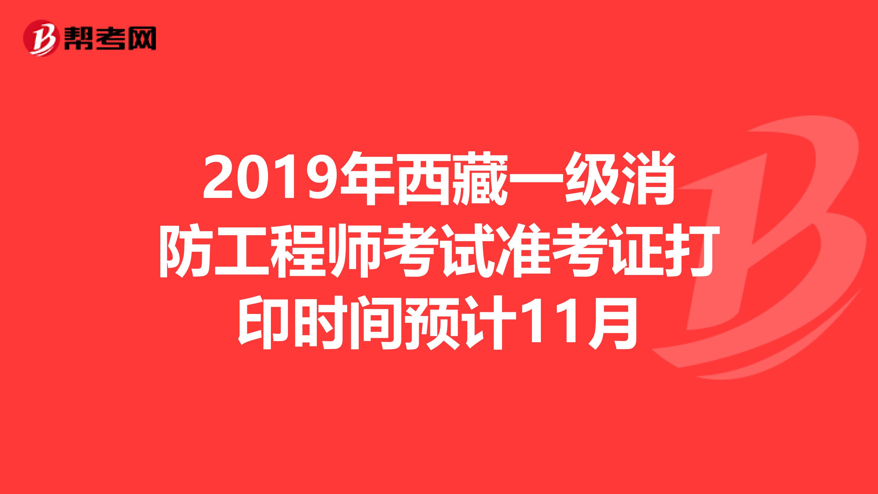 2019年西藏一級消防工程師考試準(zhǔn)考證打印時間預(yù)計(jì)11月