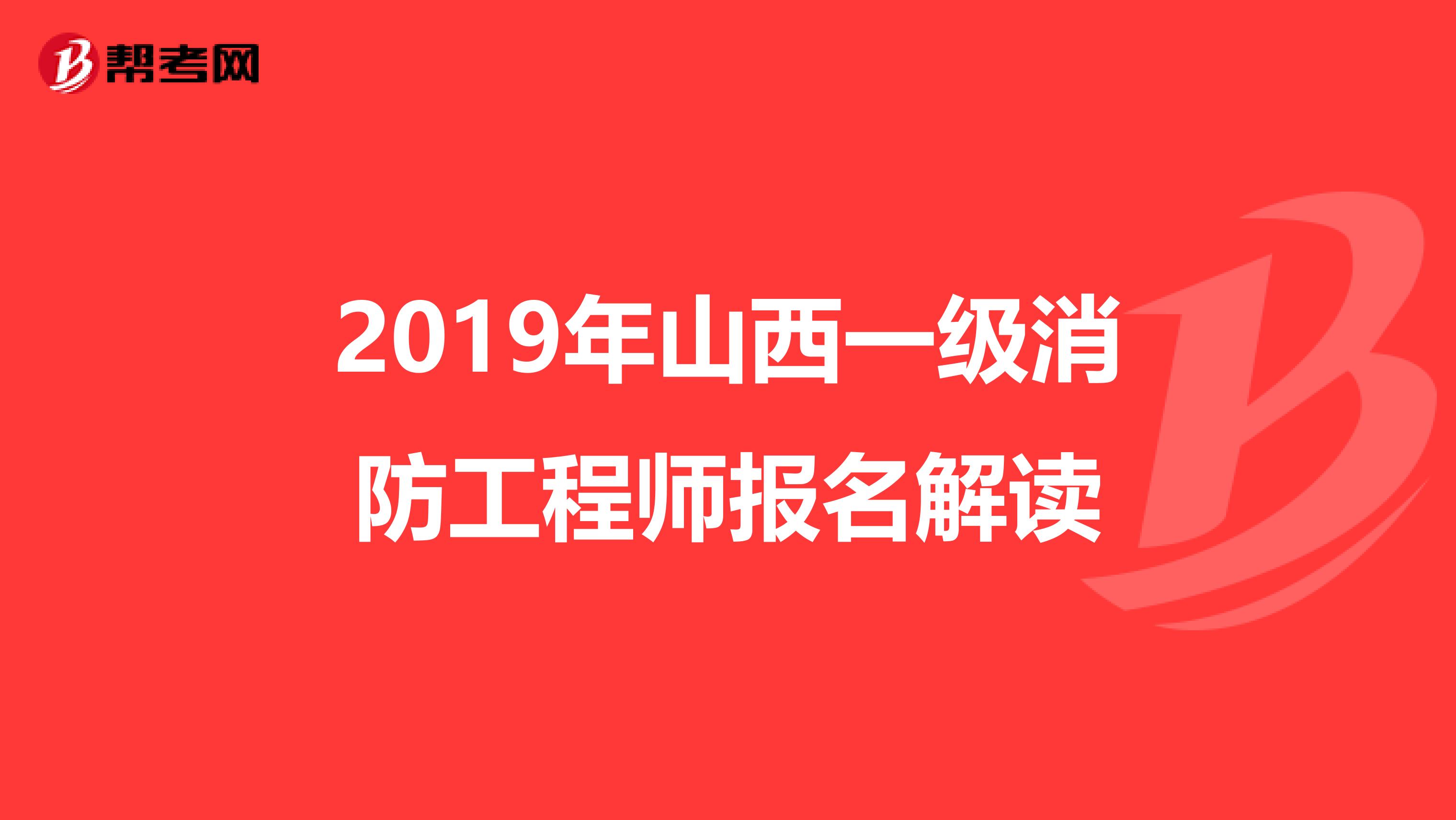 2019年山西一级消防工程师报名解读