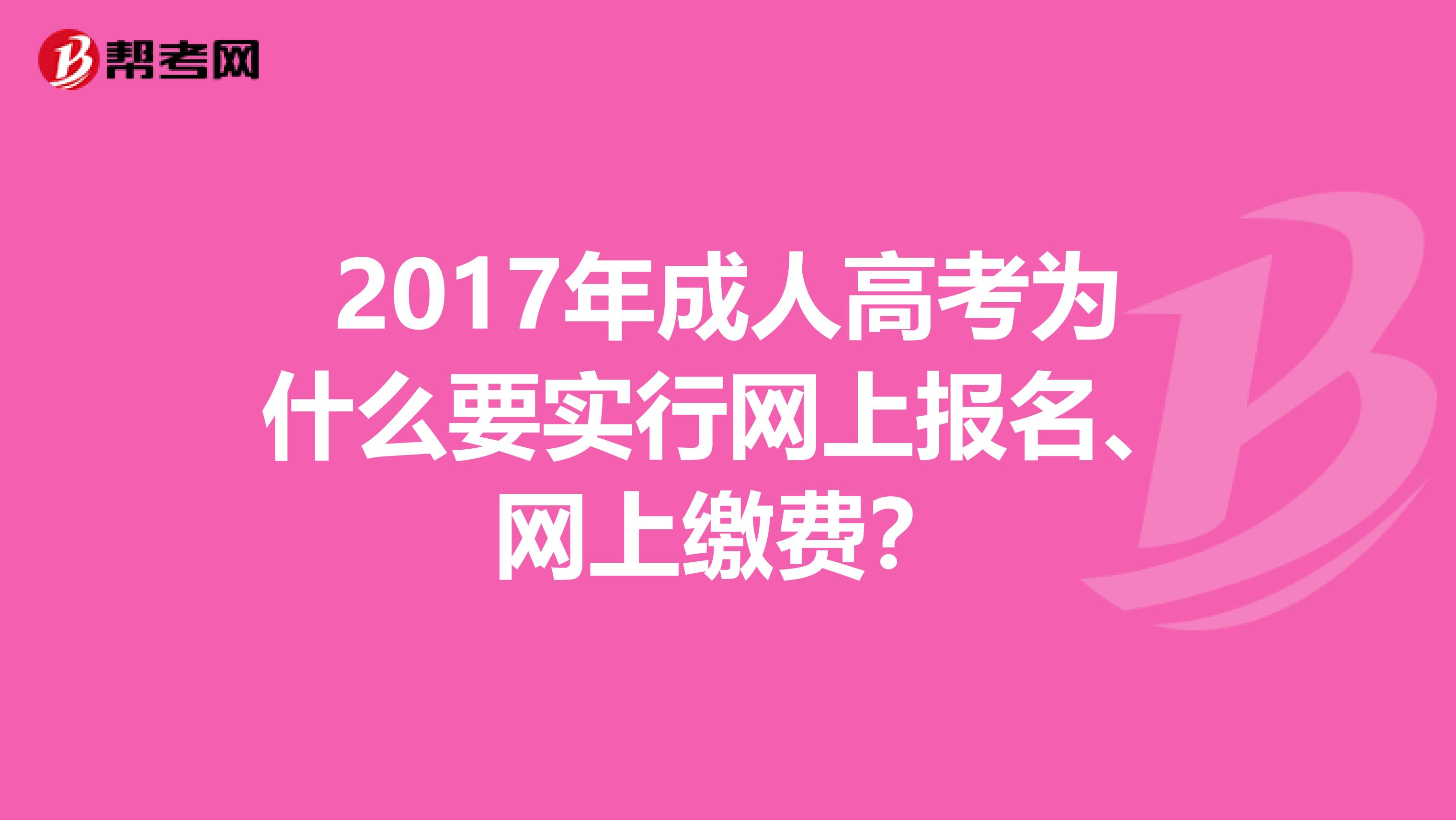 2017年成人高考为什么要实行网上报名、网上缴费？