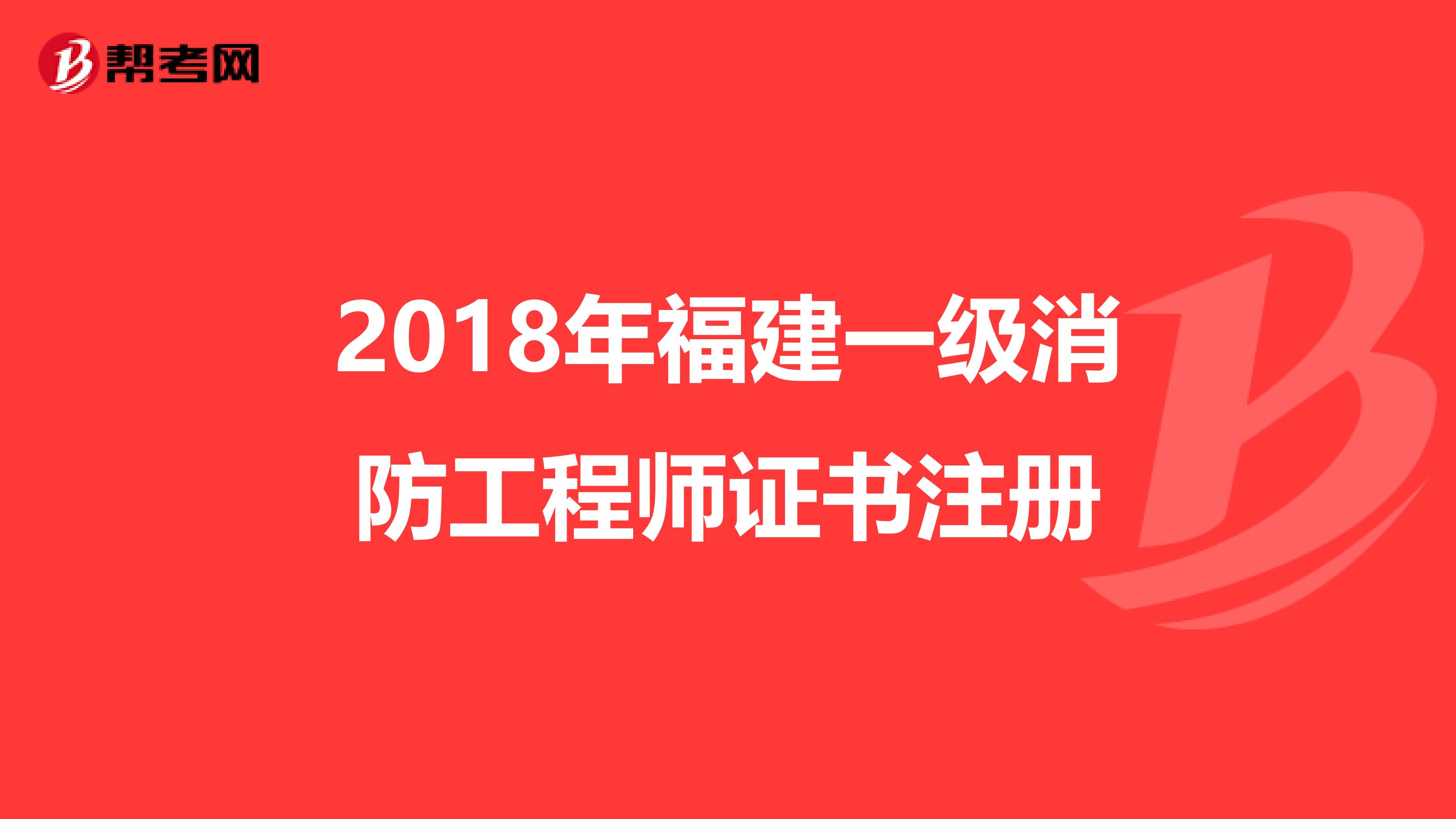 2018年福建一级消防工程师证书注册