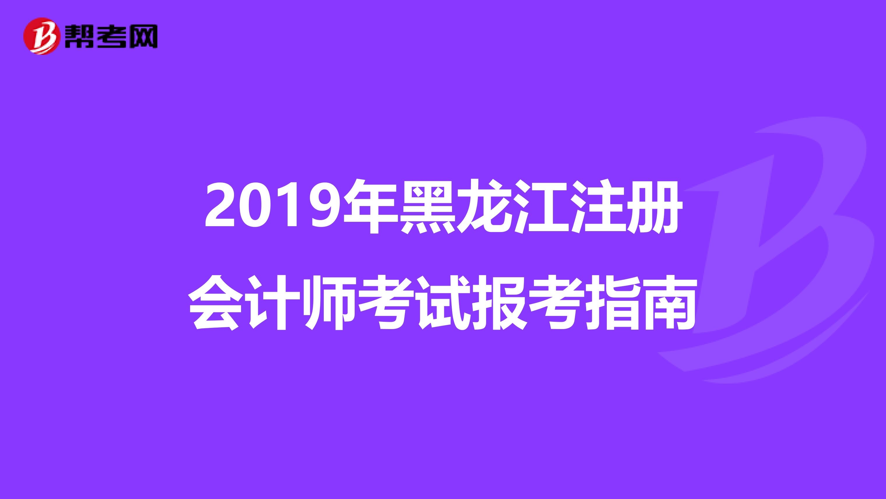 2019年黑龍江注冊會計師考試報考指南