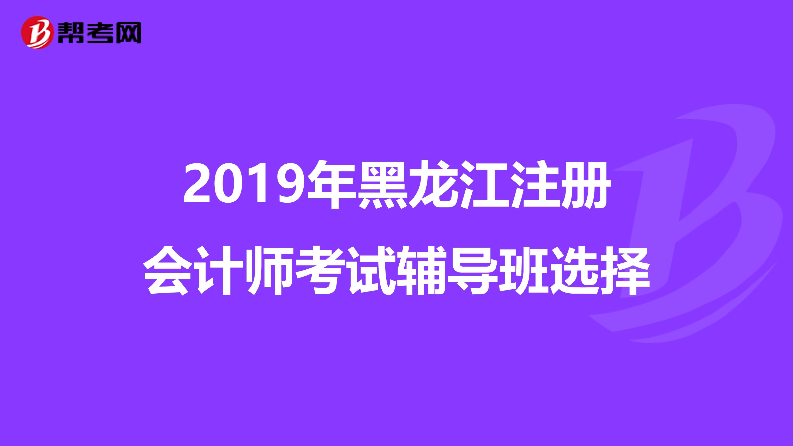 2019年黑龍江注冊會計師考試輔導班選擇