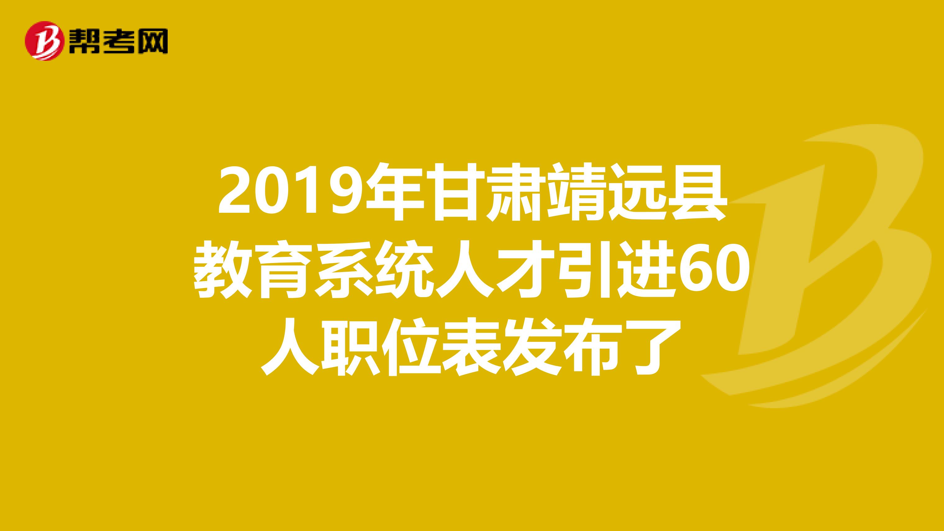 2019年甘肃靖远县教育系统人才引进60人职位表发布了