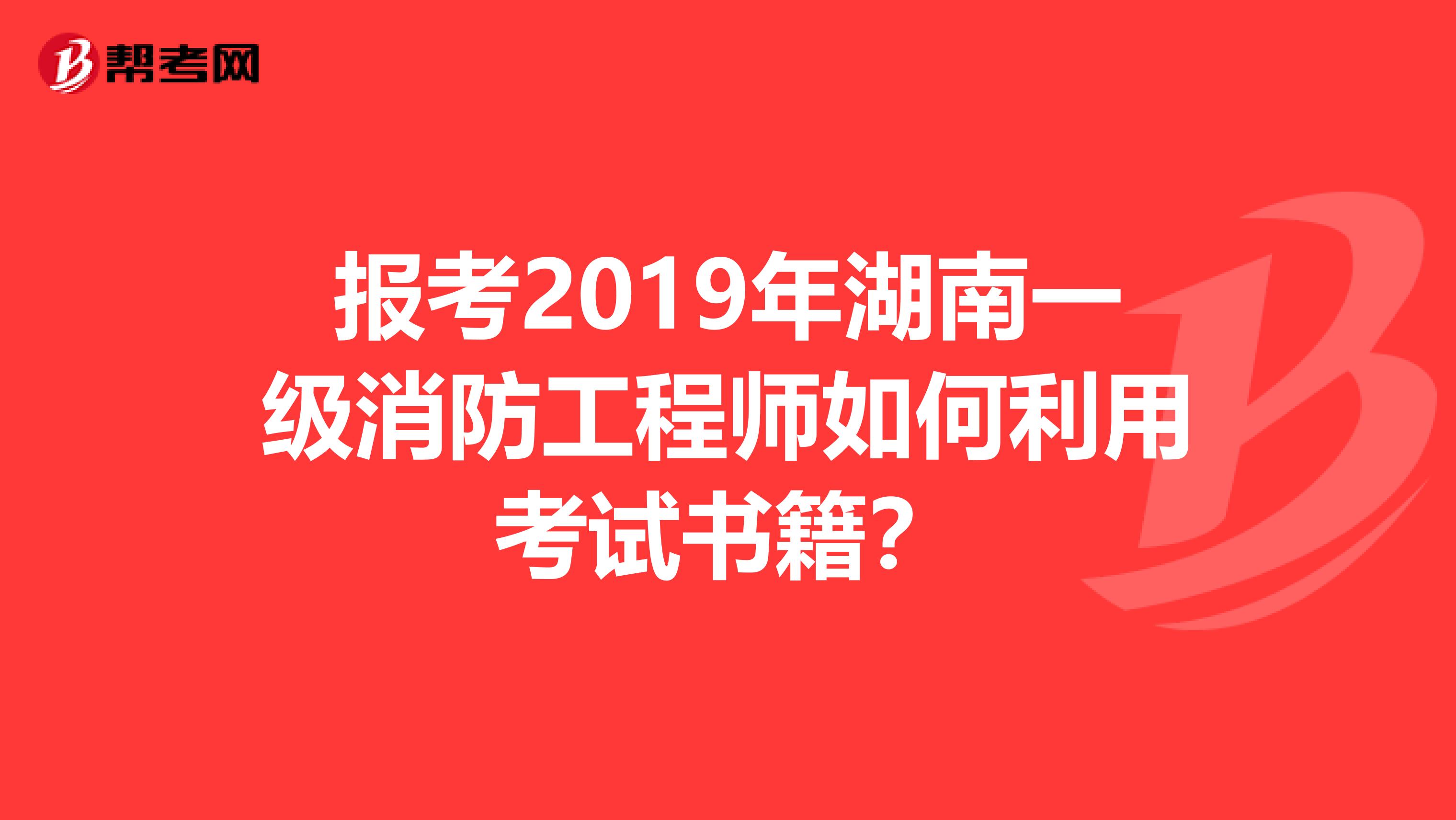 报考2019年湖南一级消防工程师如何利用考试书籍？