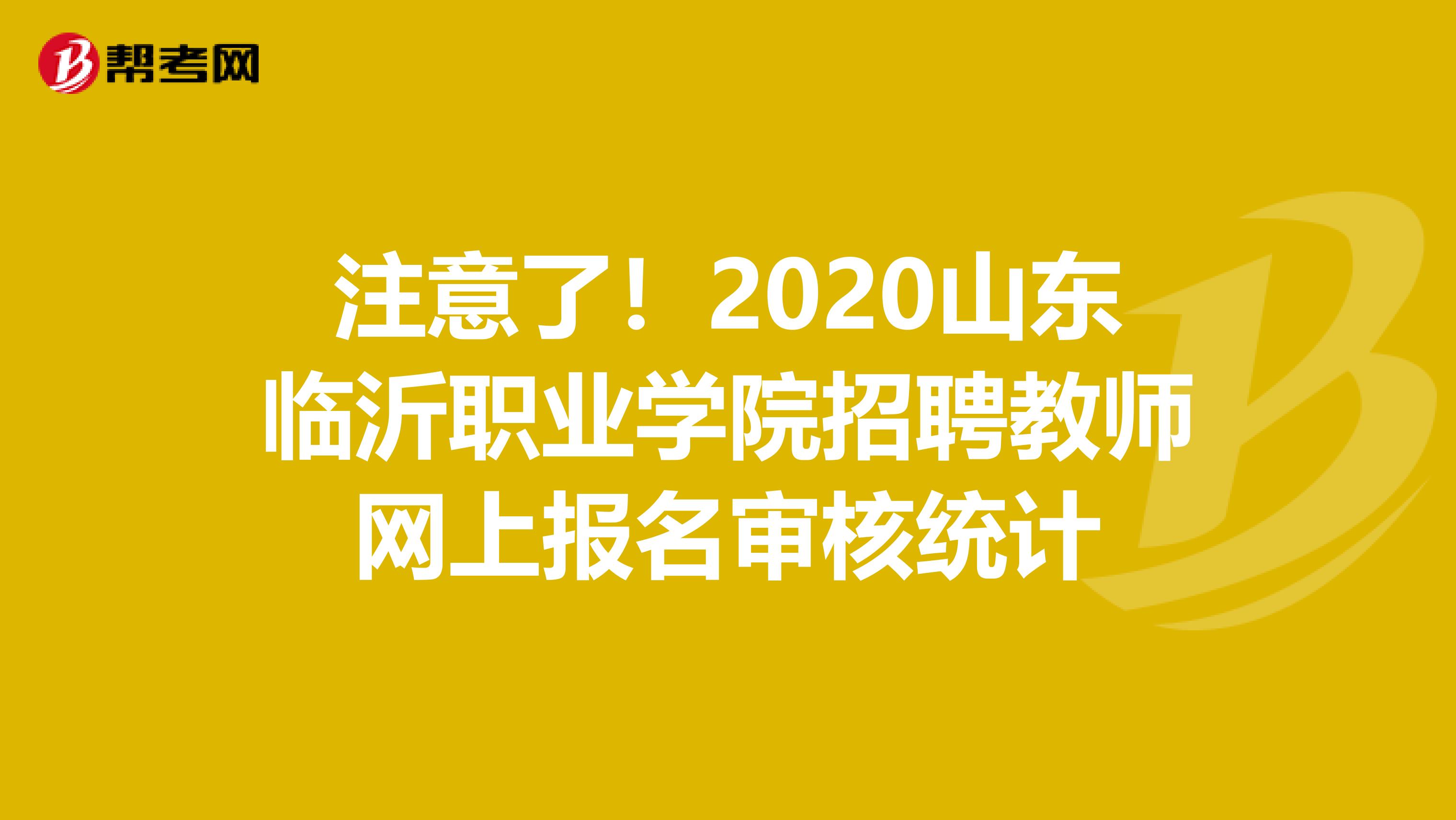 注意了！2020山东临沂职业学院招聘教师网上报名审核统计