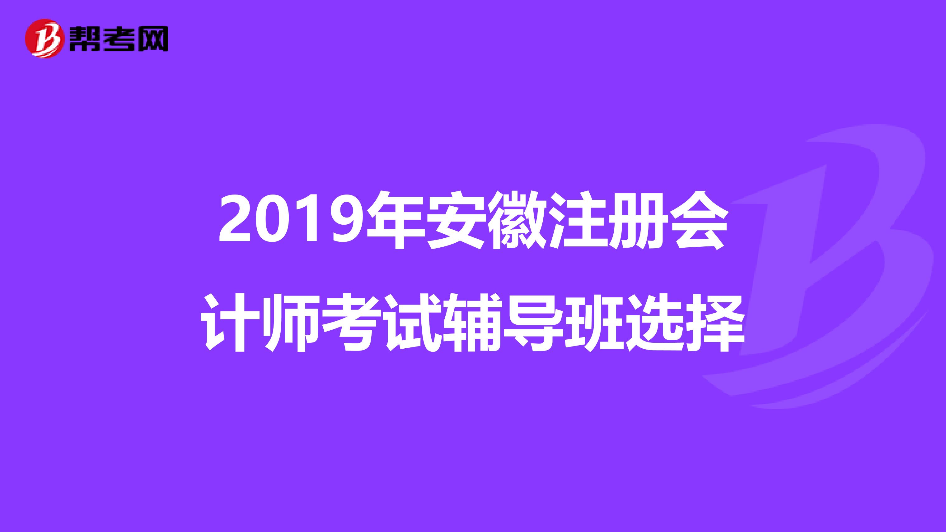 2019年安徽注冊會計師考試輔導班選擇
