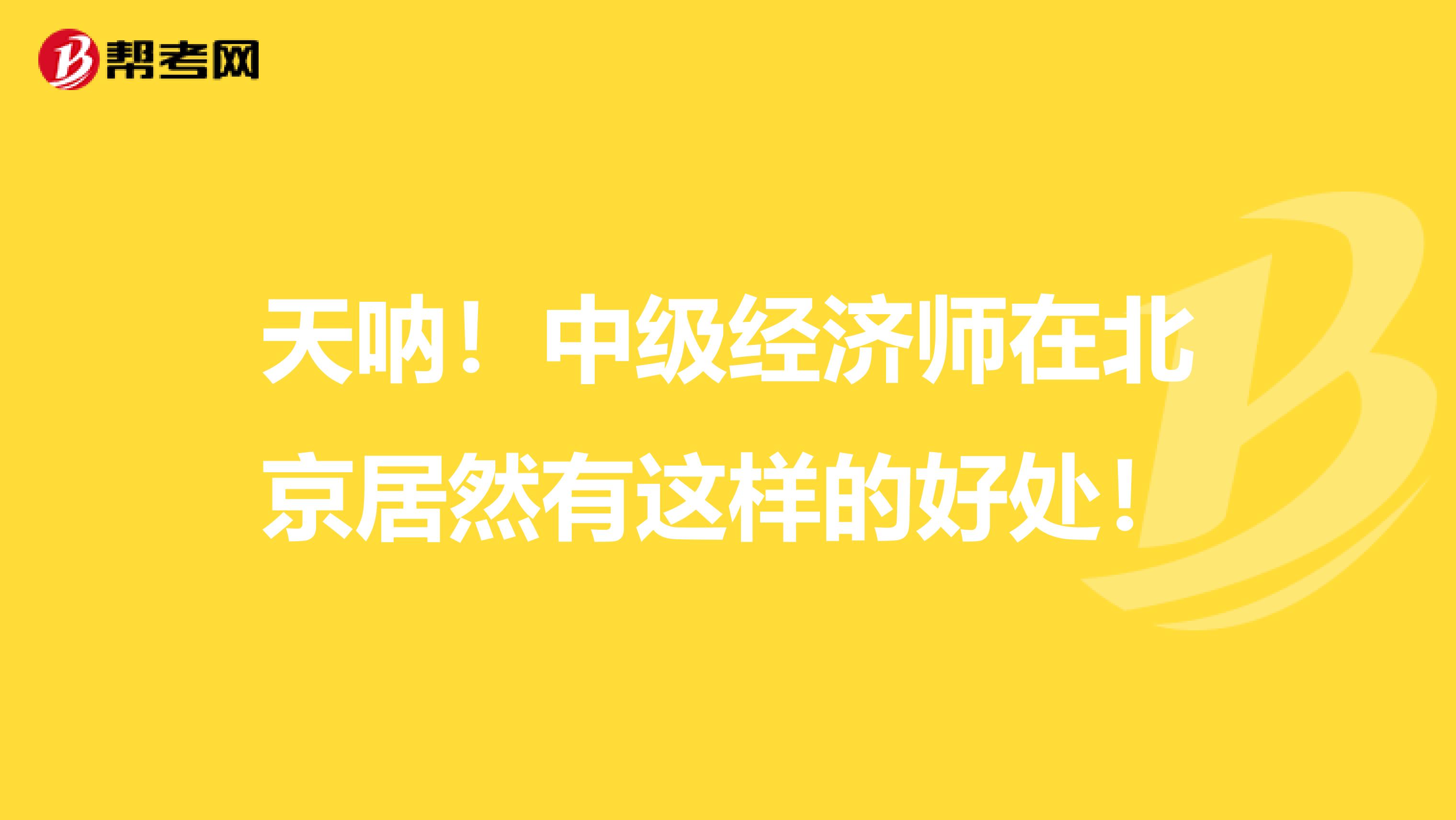 天呐！中级经济师在北京居然有这样的好处！