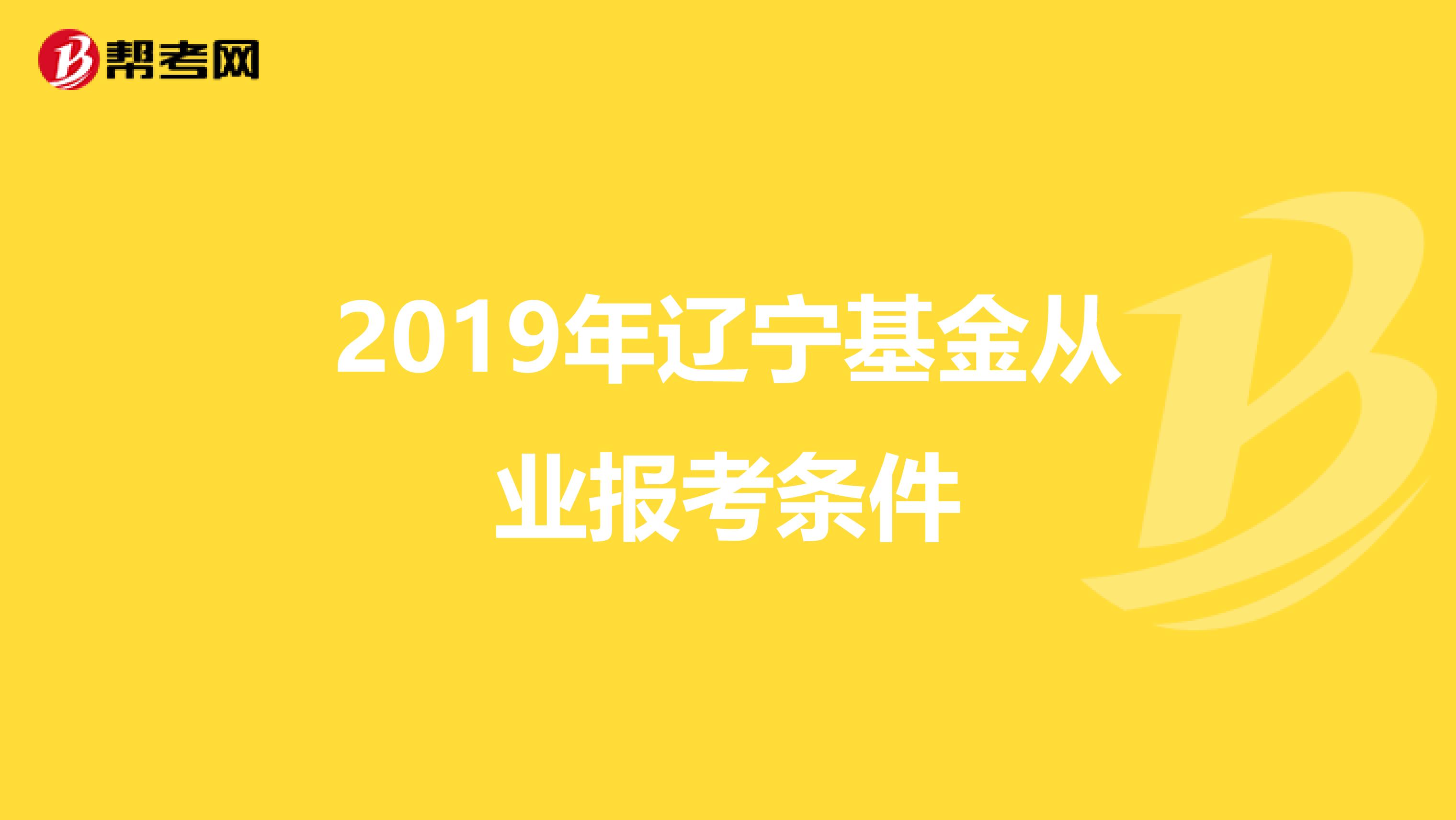 2019年辽宁基金从业报考条件